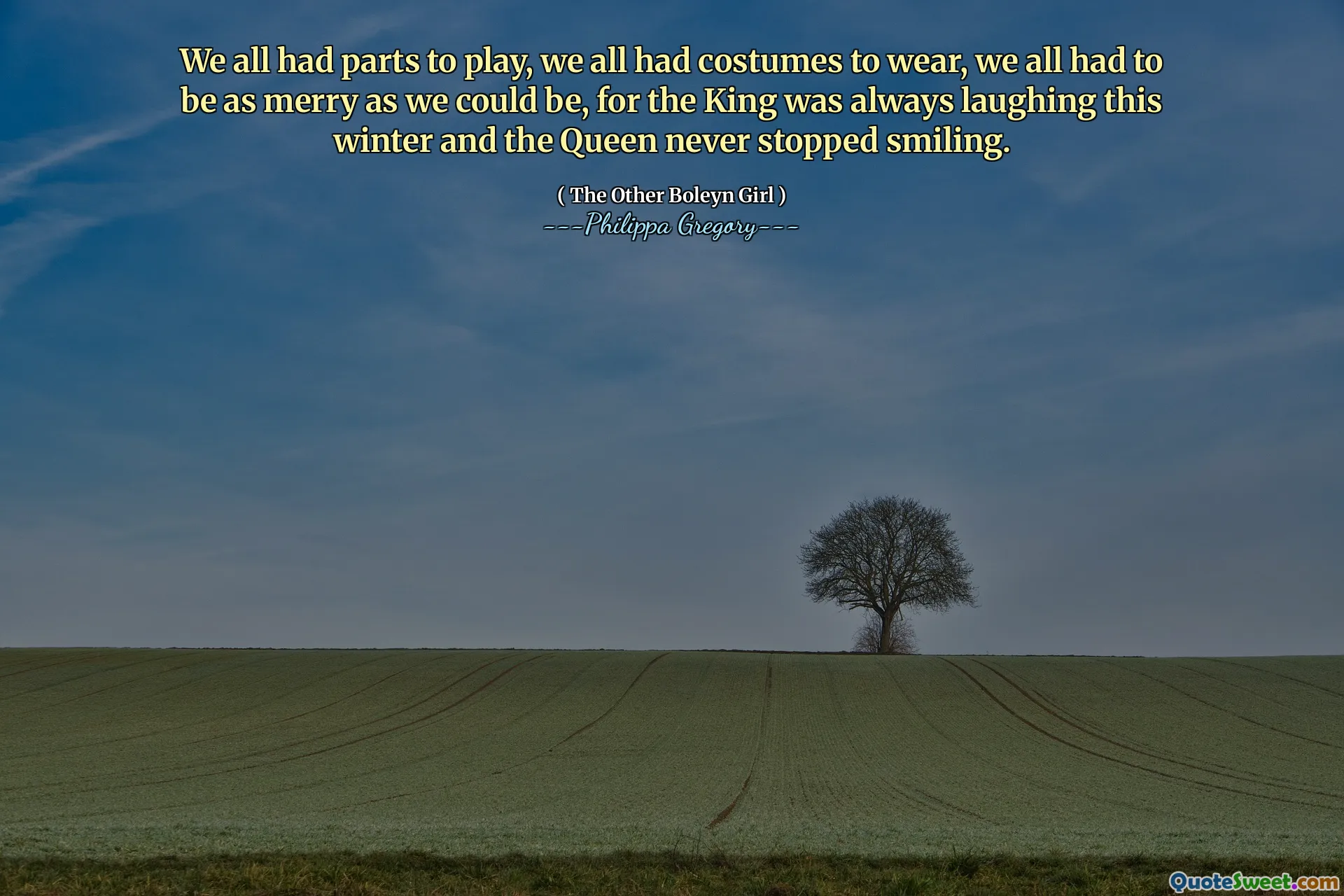 We all had parts to play, we all had costumes to wear, we all had to be as merry as we could be, for the King was always laughing this winter and the Queen never stopped smiling.