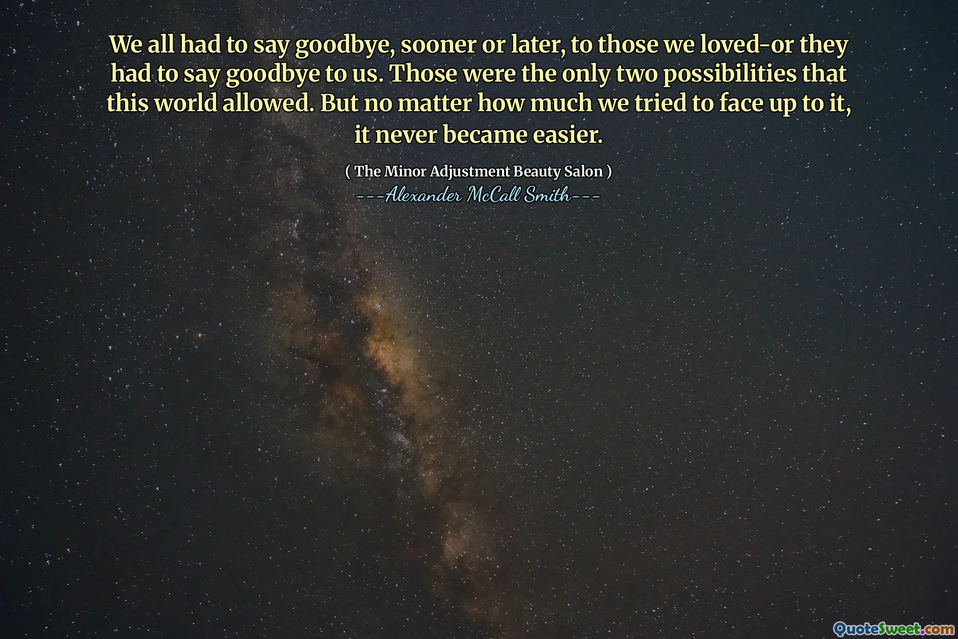 Wszyscy musieliśmy się pożegnać, prędzej czy później, z tymi, których kochaliśmy-mieli do nas pożegnać. Były to jedyne dwie możliwości, na które ten świat zezwala. Ale bez względu na to, jak bardzo próbowaliśmy się z tym zmierzyć, nigdy nie stało się to łatwiejsze.