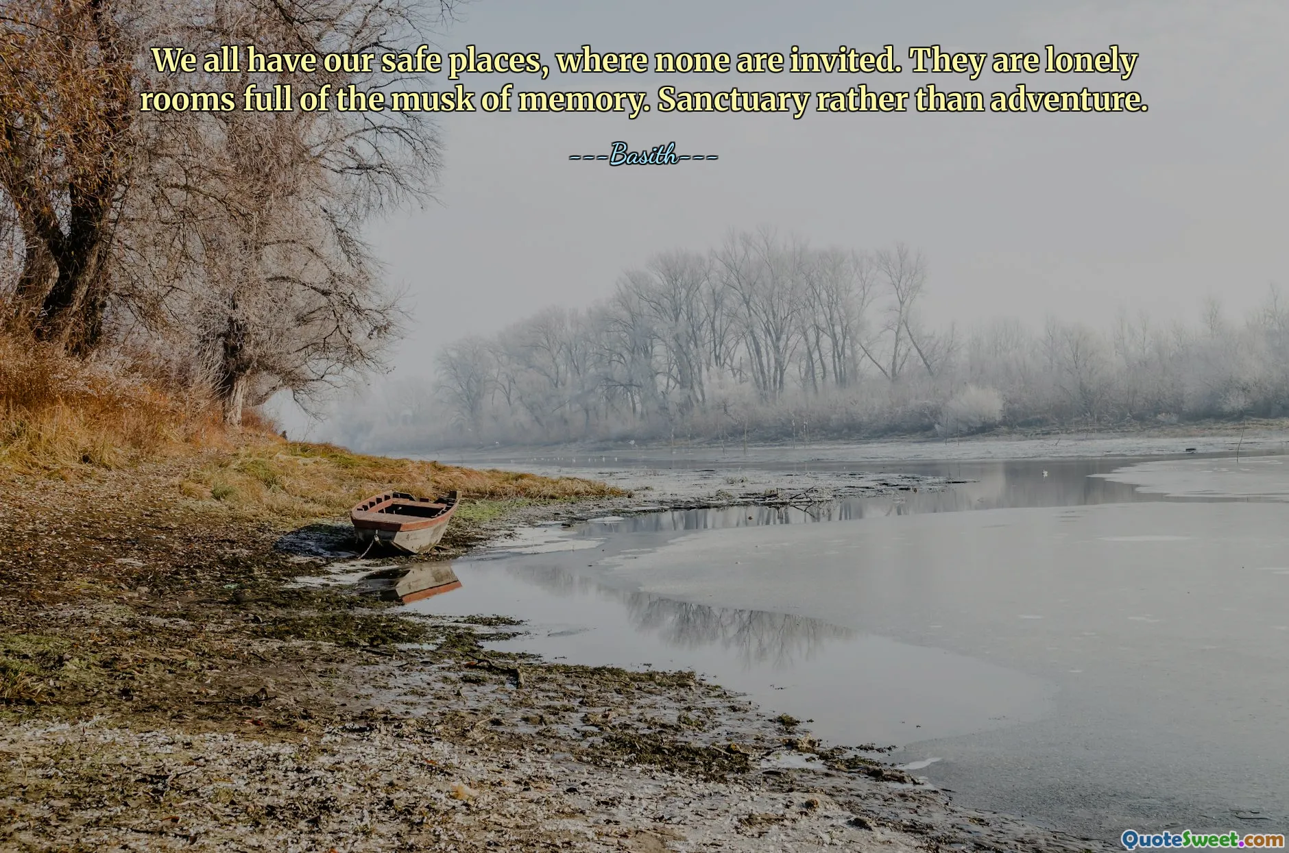We all have our safe places, where none are invited. They are lonely rooms full of the musk of memory. Sanctuary rather than adventure.