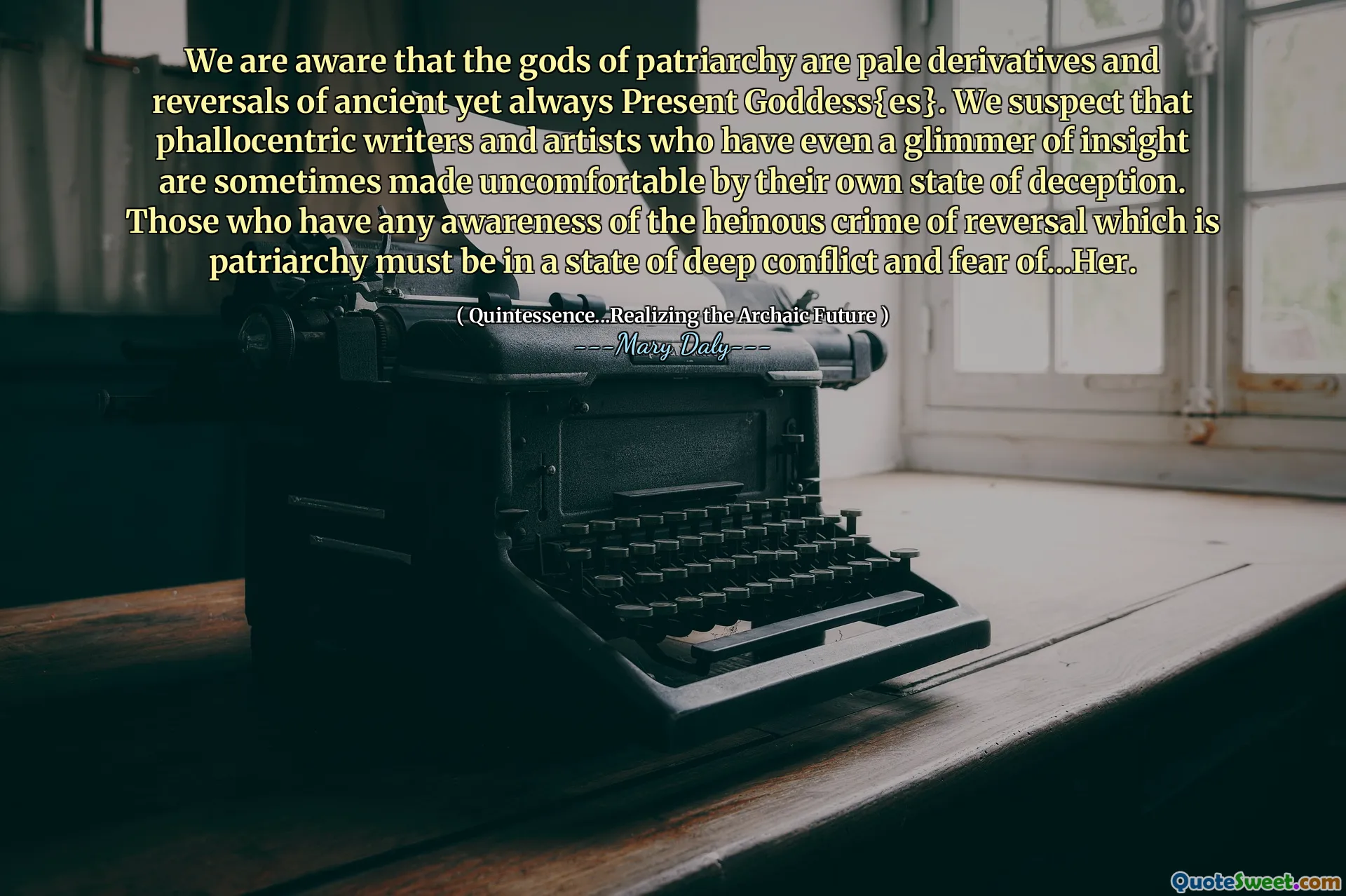 ჩვენ ვიცით, რომ პატრიარქობის ღმერთები ძველი, მაგრამ ყოველთვის აწმყო ქალღმერთის ფერმკრთალი წარმოებულები და უკუღმართები არიან. ჩვენ ვეჭვობთ, რომ ფალოცენტრულ მწერლებსა და ხელოვანებს, რომელთაც თუნდაც მცირე გამჭრიახობა აქვთ, ხანდახან დისკომფორტს უქმნიან საკუთარი მოტყუების მდგომარეობას. მათ, ვისაც აქვს გაცნობიერებული უკუქცევის საშინელი დანაშაული, რომელიც არის