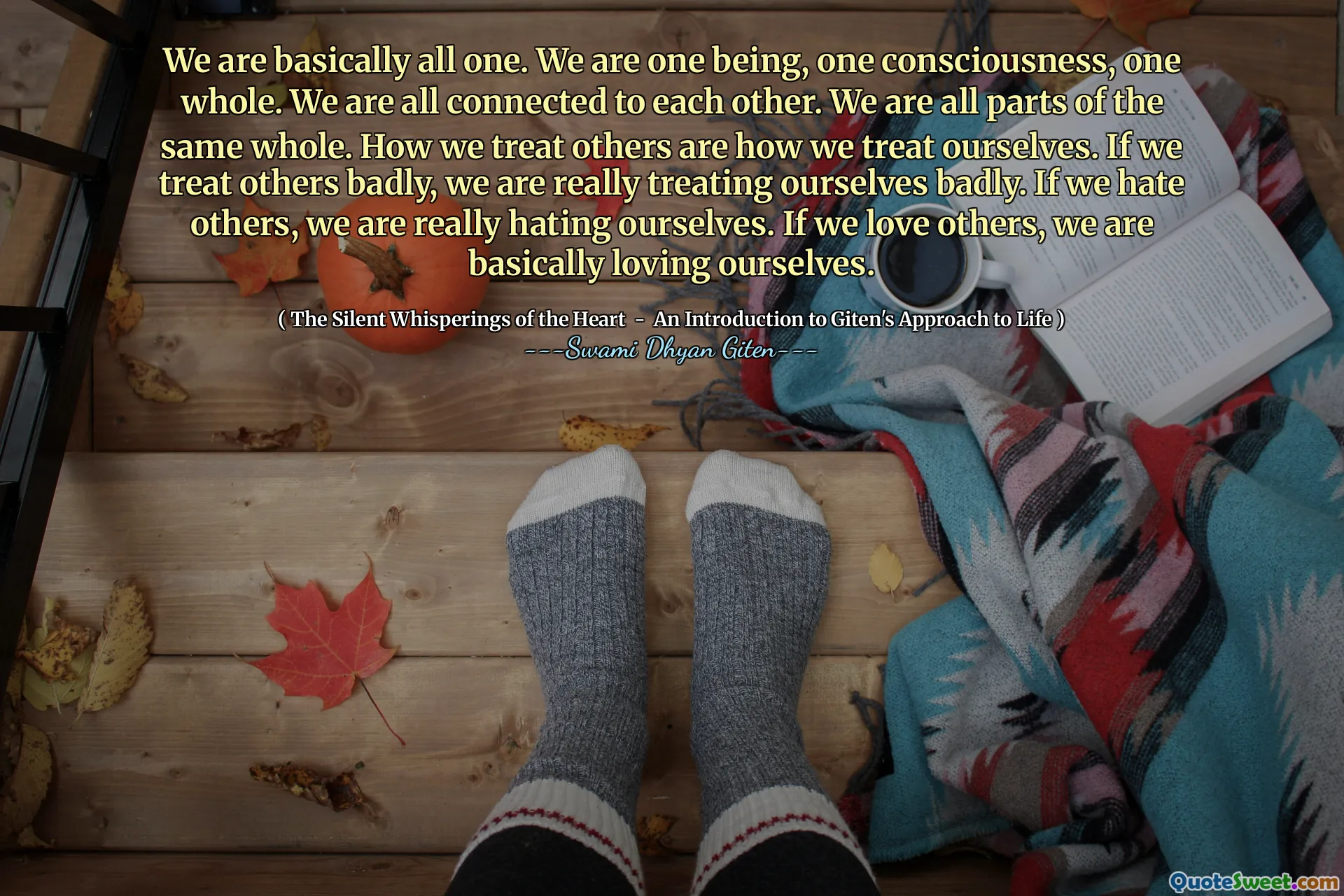 We are basically all one. We are one being, one consciousness, one whole. We are all connected to each other. We are all parts of the same whole. How we treat others are how we treat ourselves. If we treat others badly, we are really treating ourselves badly. If we hate others, we are really hating ourselves. If we love others, we are basically loving ourselves.