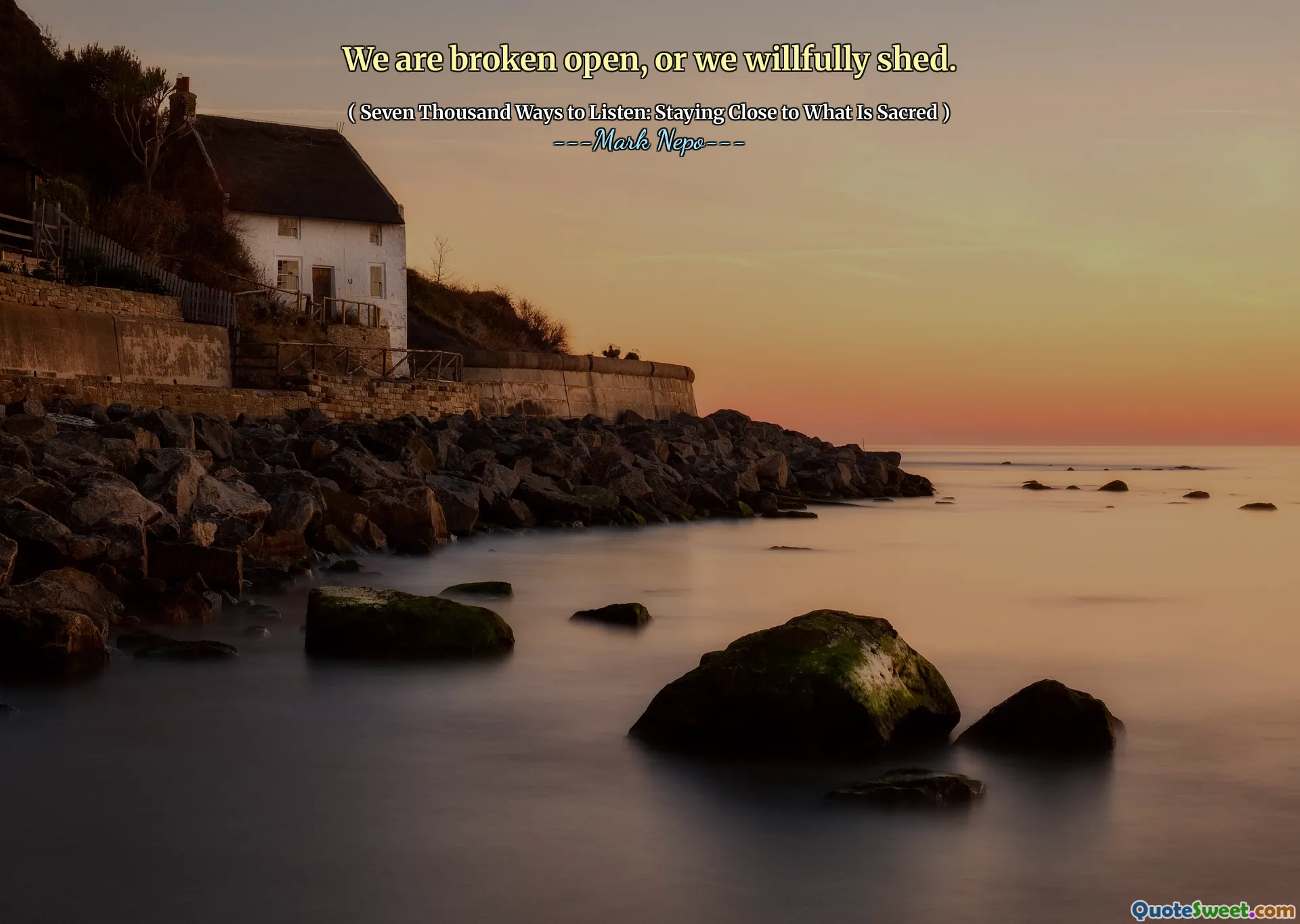 We are broken open, or we willfully shed.