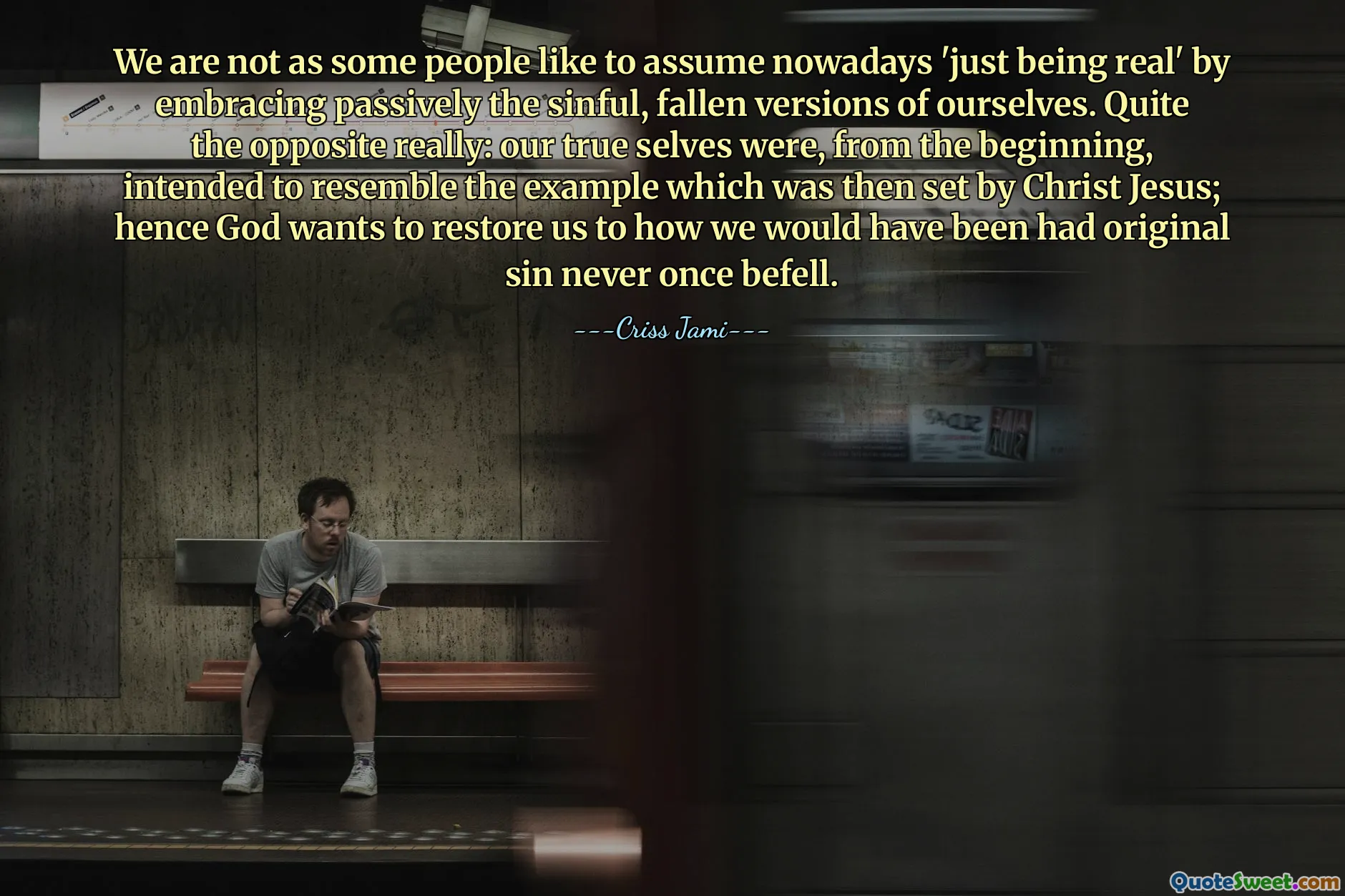 We are not as some people like to assume nowadays 'just being real' by embracing passively the sinful, fallen versions of ourselves. Quite the opposite really: our true selves were, from the beginning, intended to resemble the example which was then set by Christ Jesus; hence God wants to restore us to how we would have been had original sin never once befell.