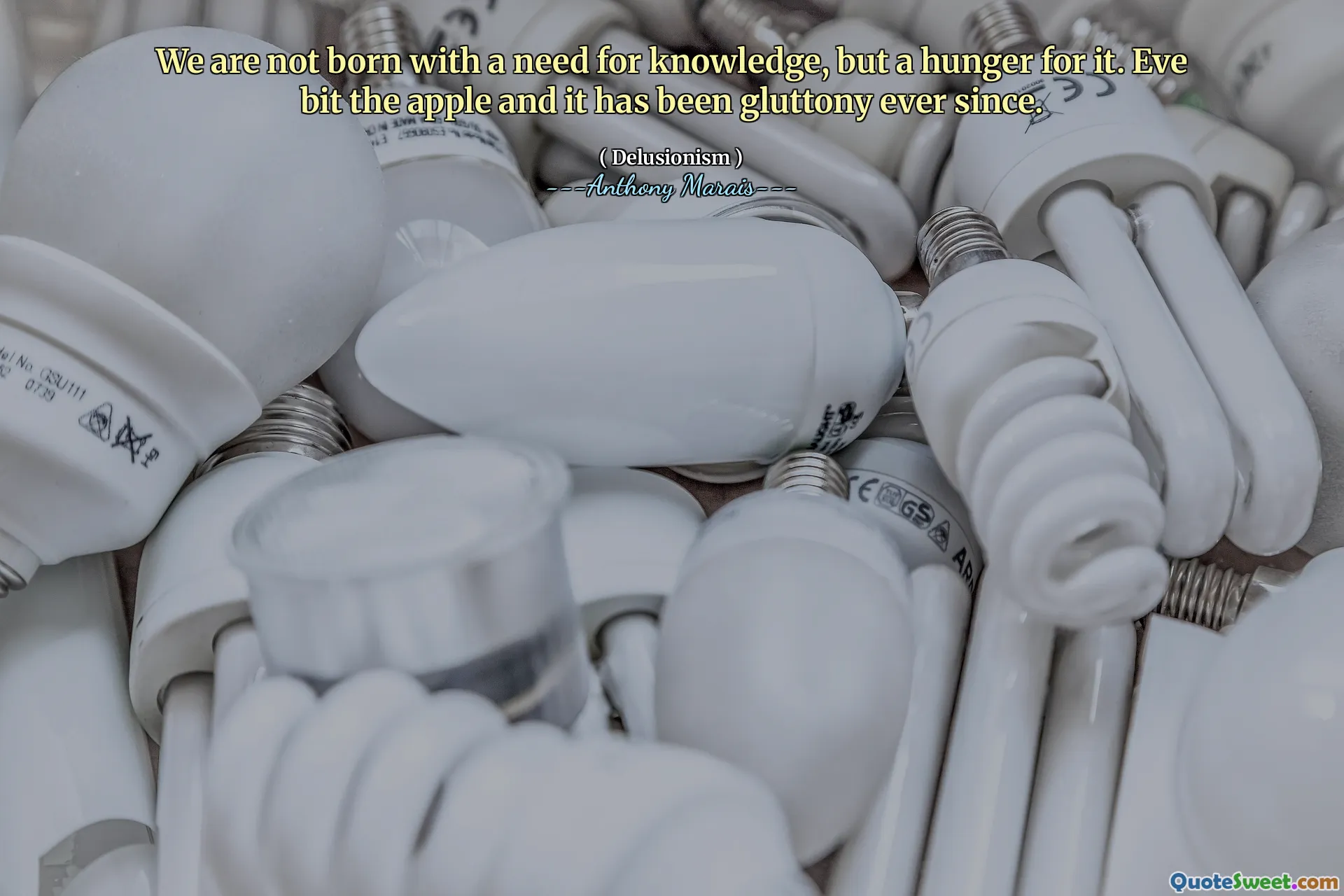 We are not born with a need for knowledge, but a hunger for it. Eve bit the apple and it has been gluttony ever since.