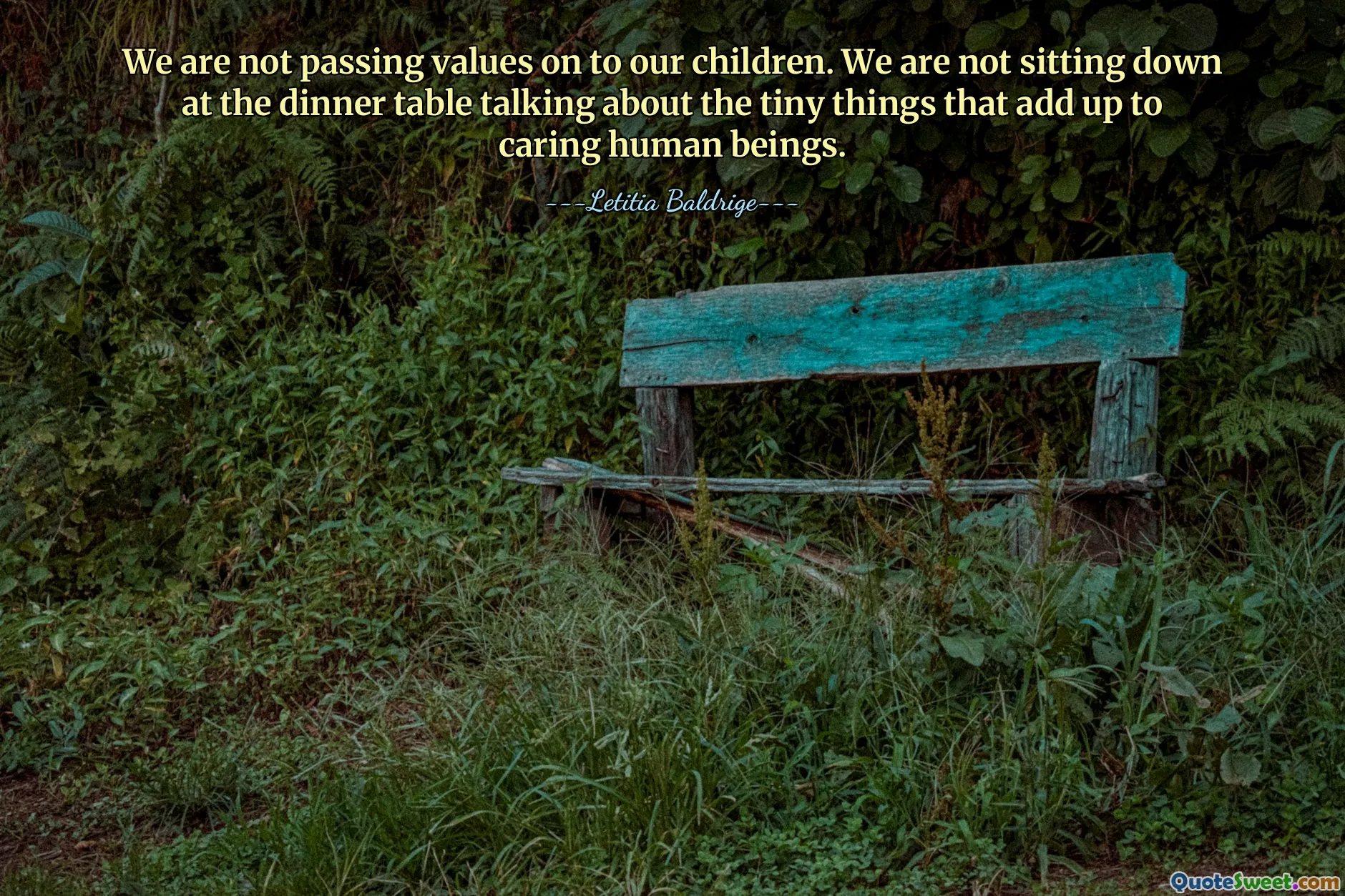 We are not passing values on to our children. We are not sitting down at the dinner table talking about the tiny things that add up to caring human beings.
