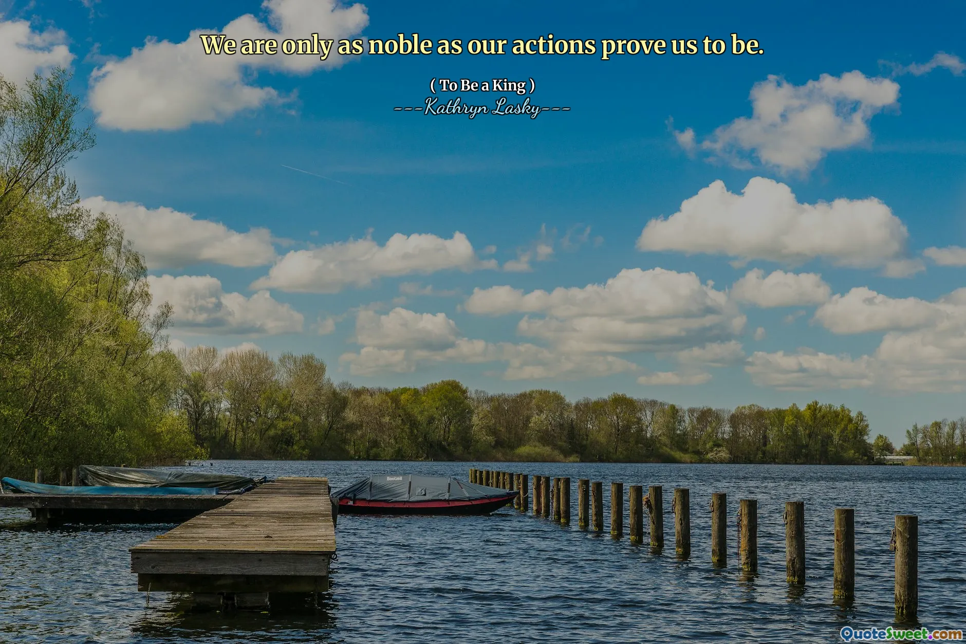 We are only as noble as our actions prove us to be.
