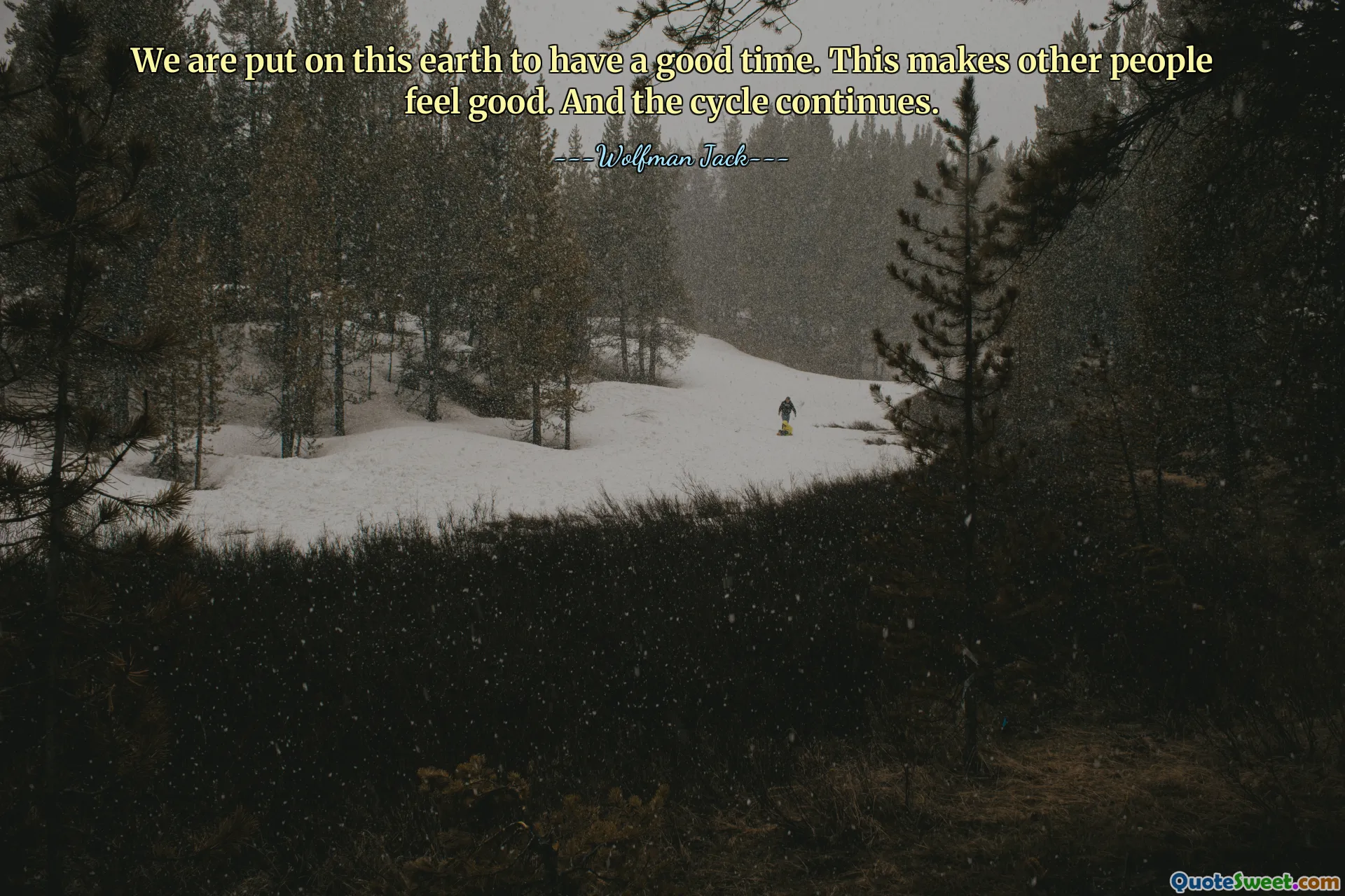 We are put on this earth to have a good time. This makes other people feel good. And the cycle continues.