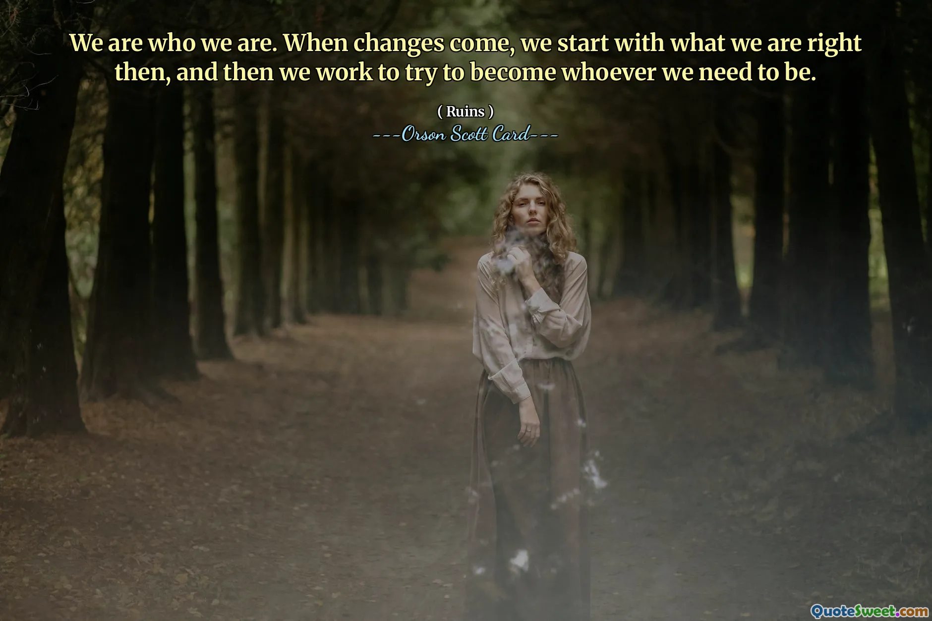 私たちは私たちそのものです。変化が訪れると、私たちはその時の正しい姿からスタートし、その後、自分が必要とする自分になれるよう努力します。