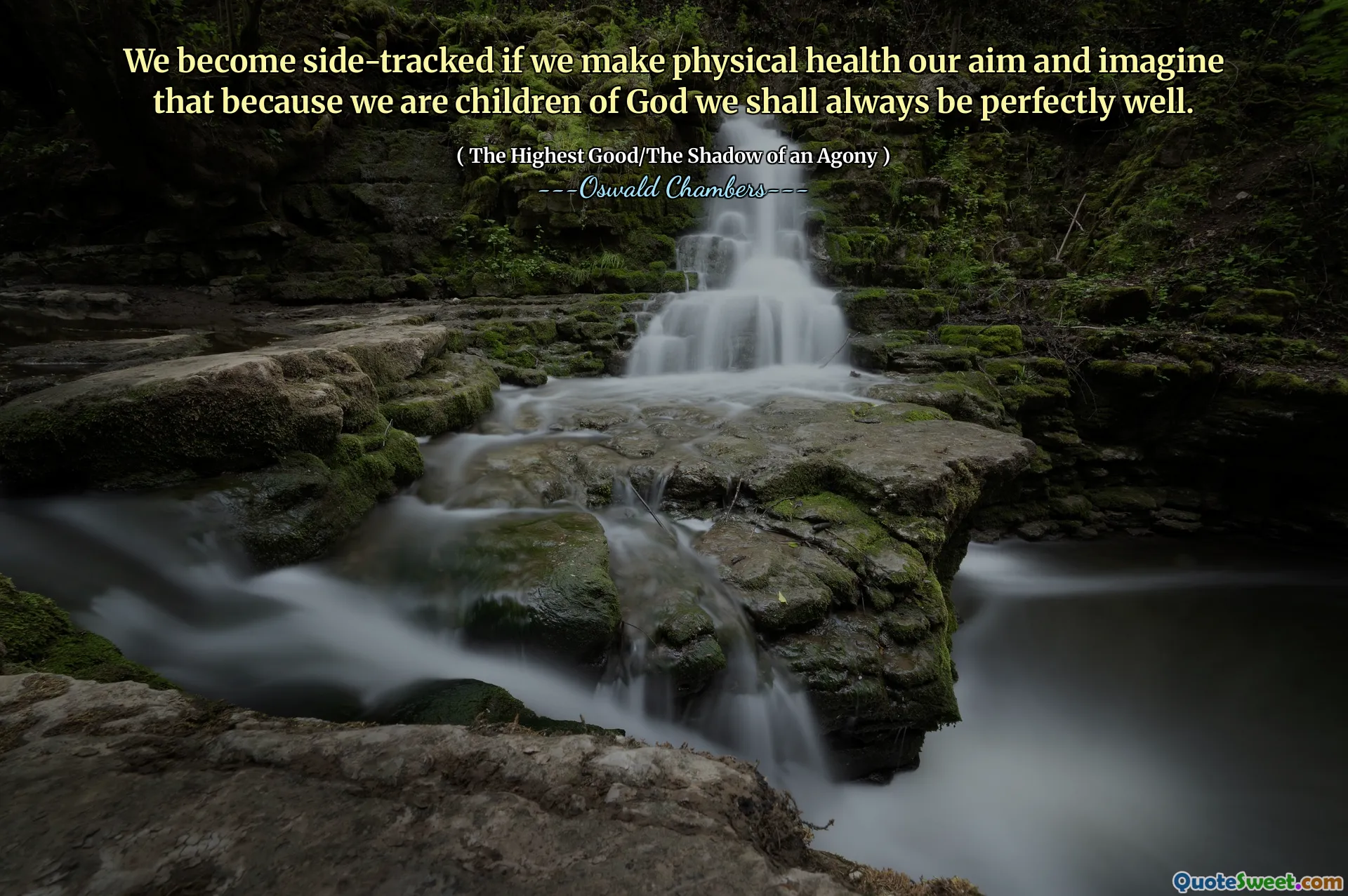 We become side-tracked if we make physical health our aim and imagine that because we are children of God we shall always be perfectly well.