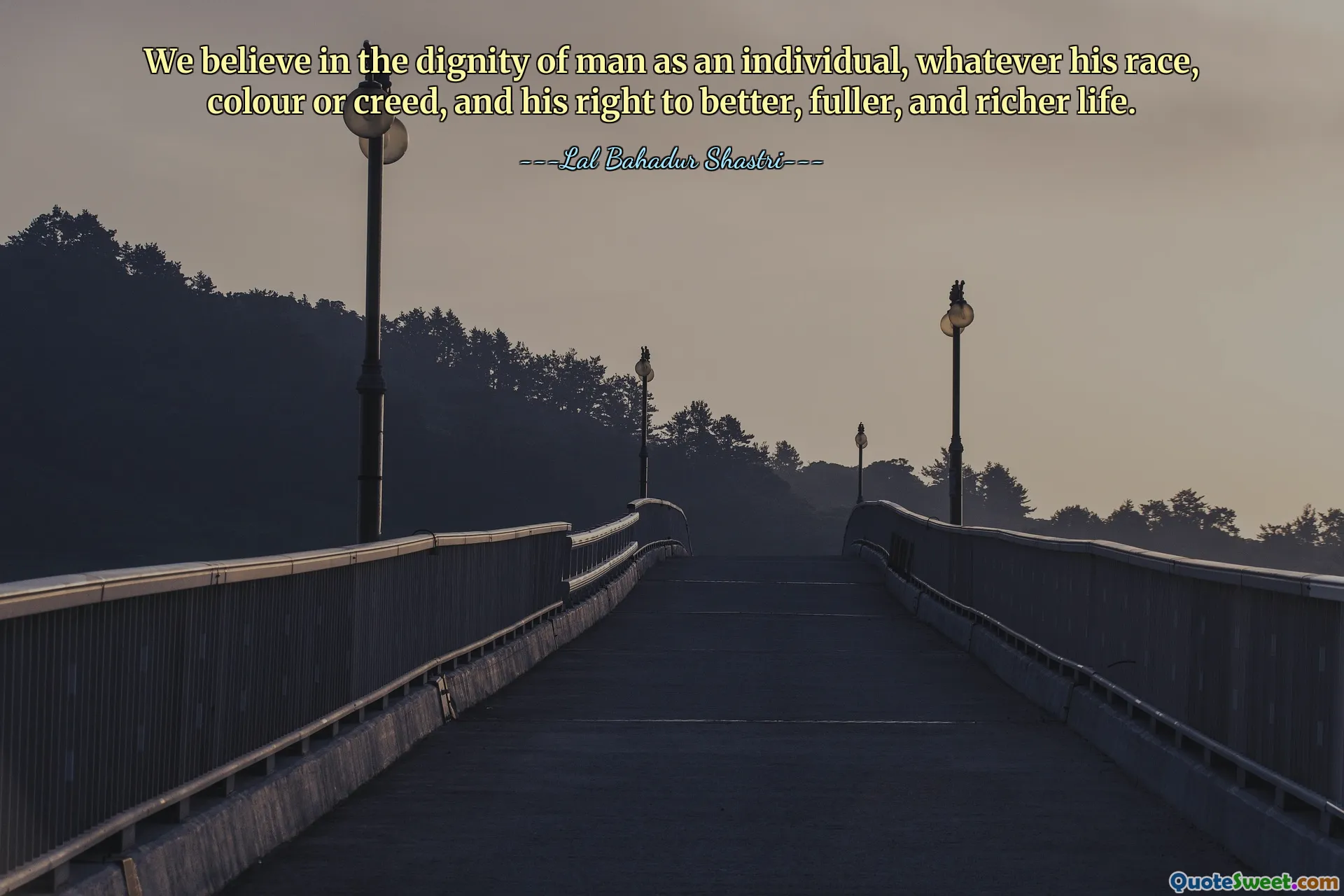 We believe in the dignity of man as an individual, whatever his race, colour or creed, and his right to better, fuller, and richer life.