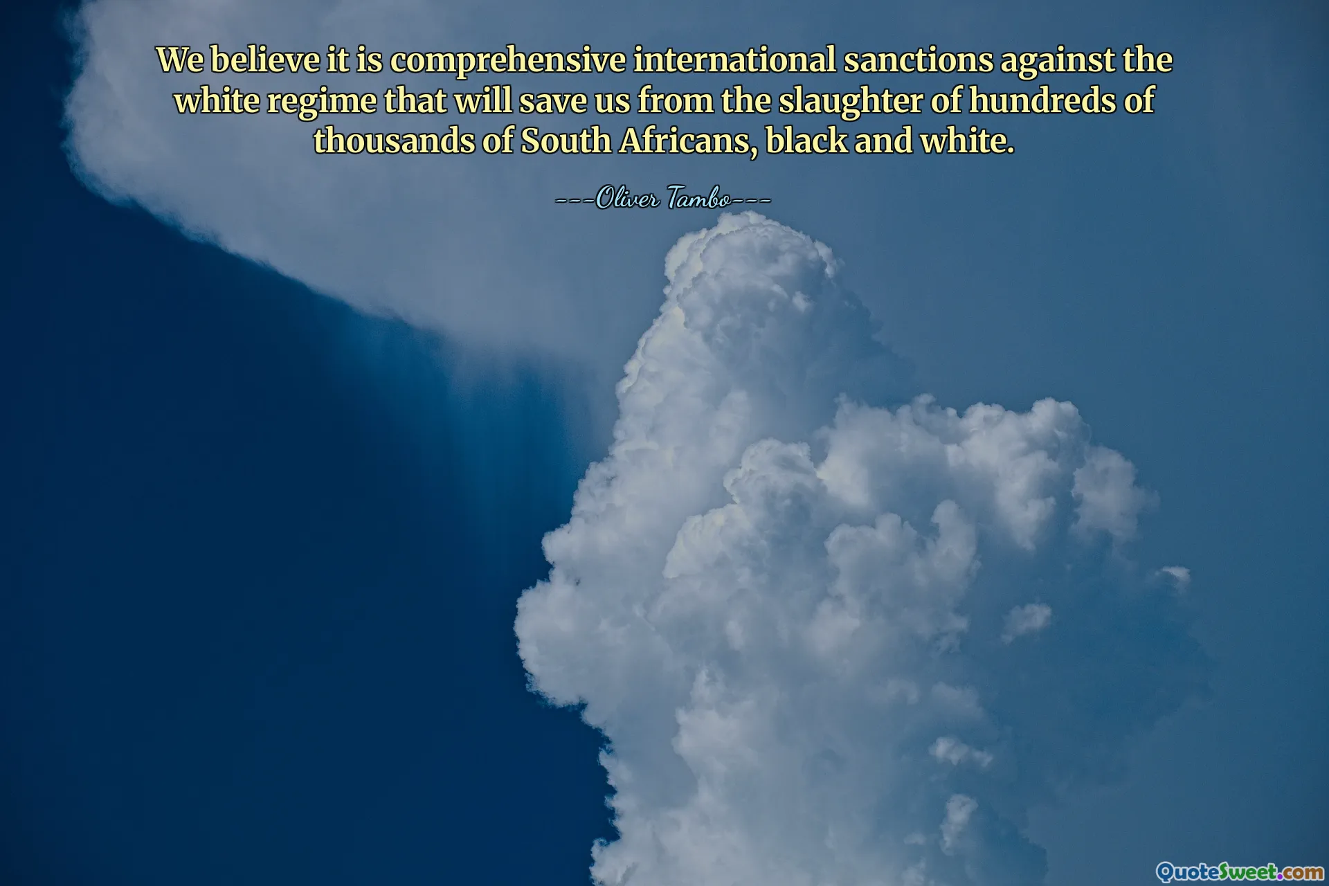 We believe it is comprehensive international sanctions against the white regime that will save us from the slaughter of hundreds of thousands of South Africans, black and white.