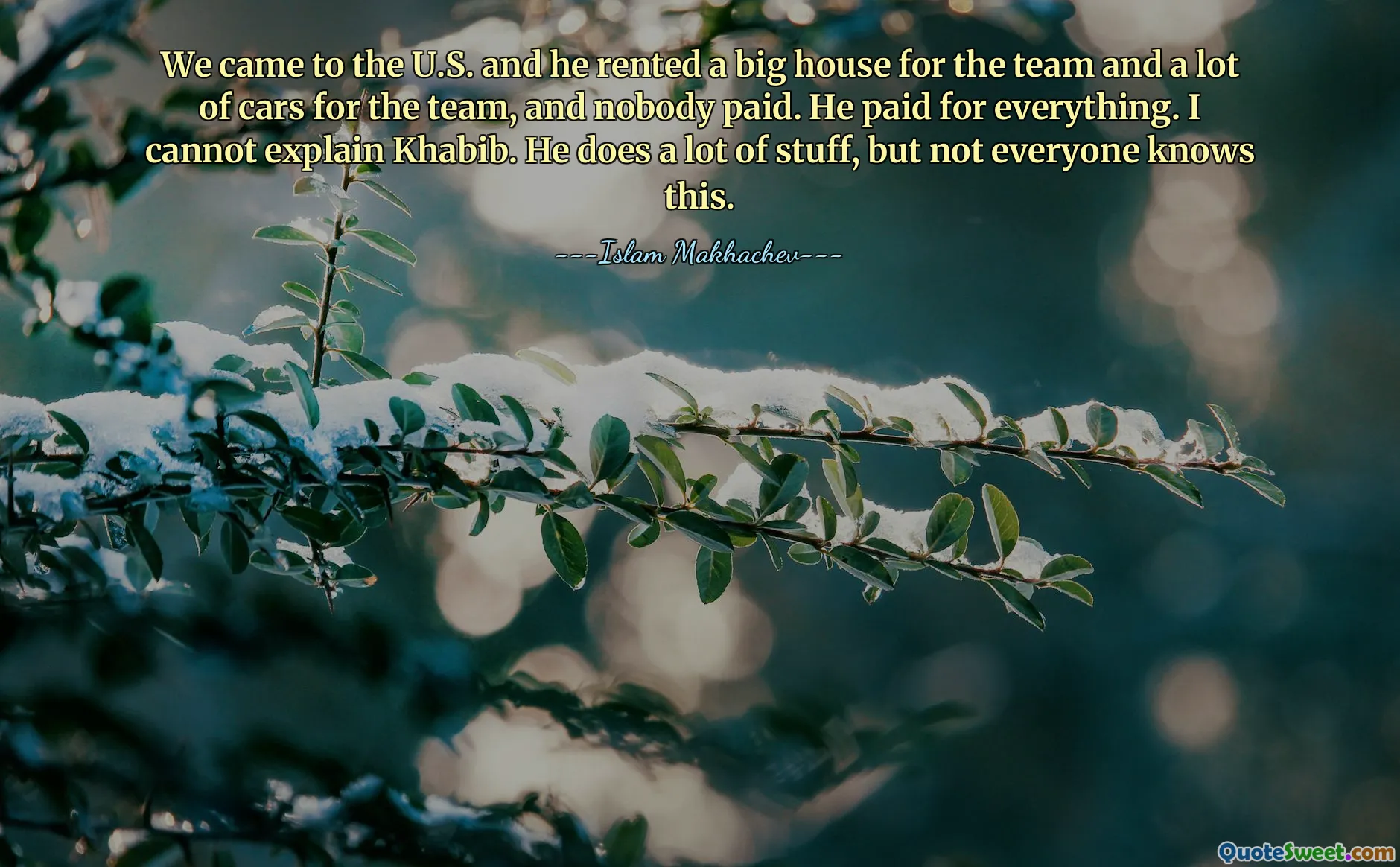 We came to the U.S. and he rented a big house for the team and a lot of cars for the team, and nobody paid. He paid for everything. I cannot explain Khabib. He does a lot of stuff, but not everyone knows this.