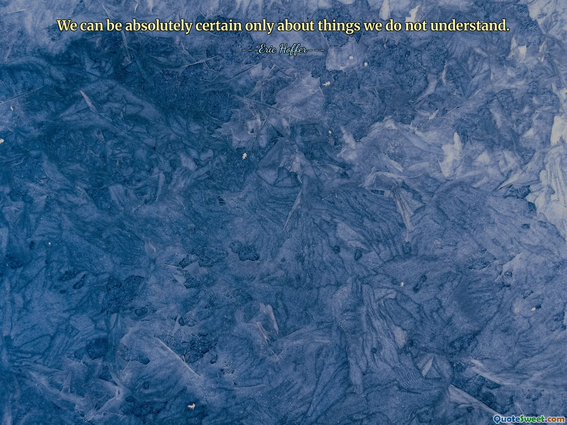We can be absolutely certain only about things we do not understand.