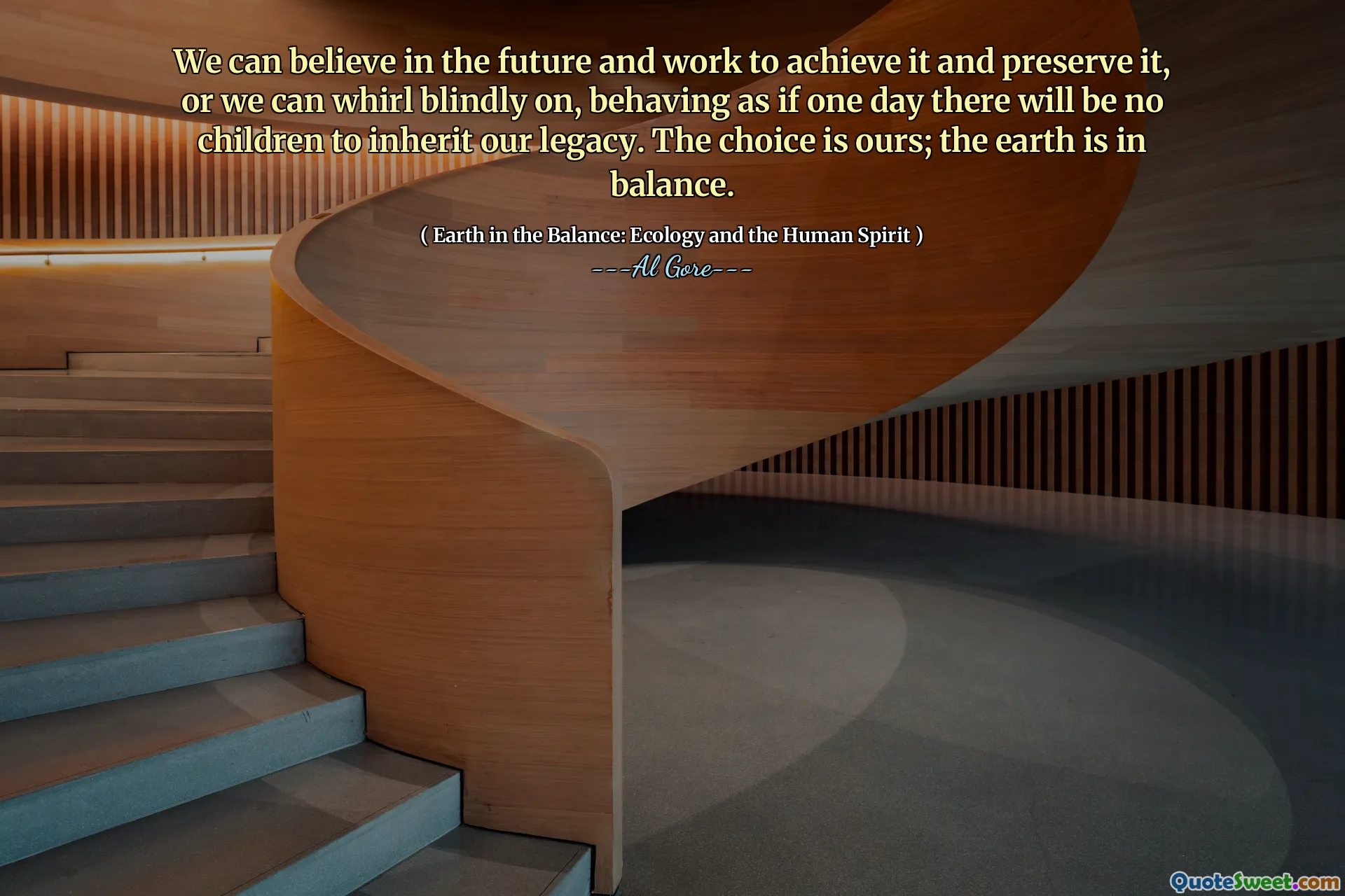 We can believe in the future and work to achieve it and preserve it, or we can whirl blindly on, behaving as if one day there will be no children to inherit our legacy. The choice is ours; the earth is in balance.