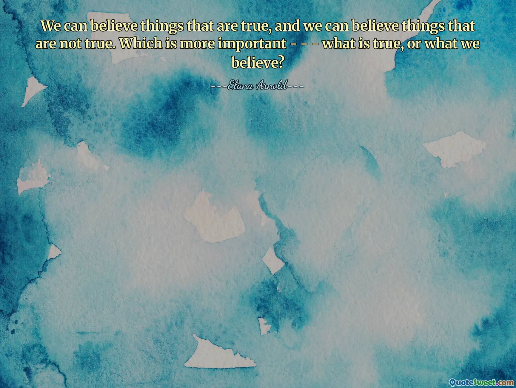 We can believe things that are true, and we can believe things that are not true. Which is more important - - - what is true, or what we believe?