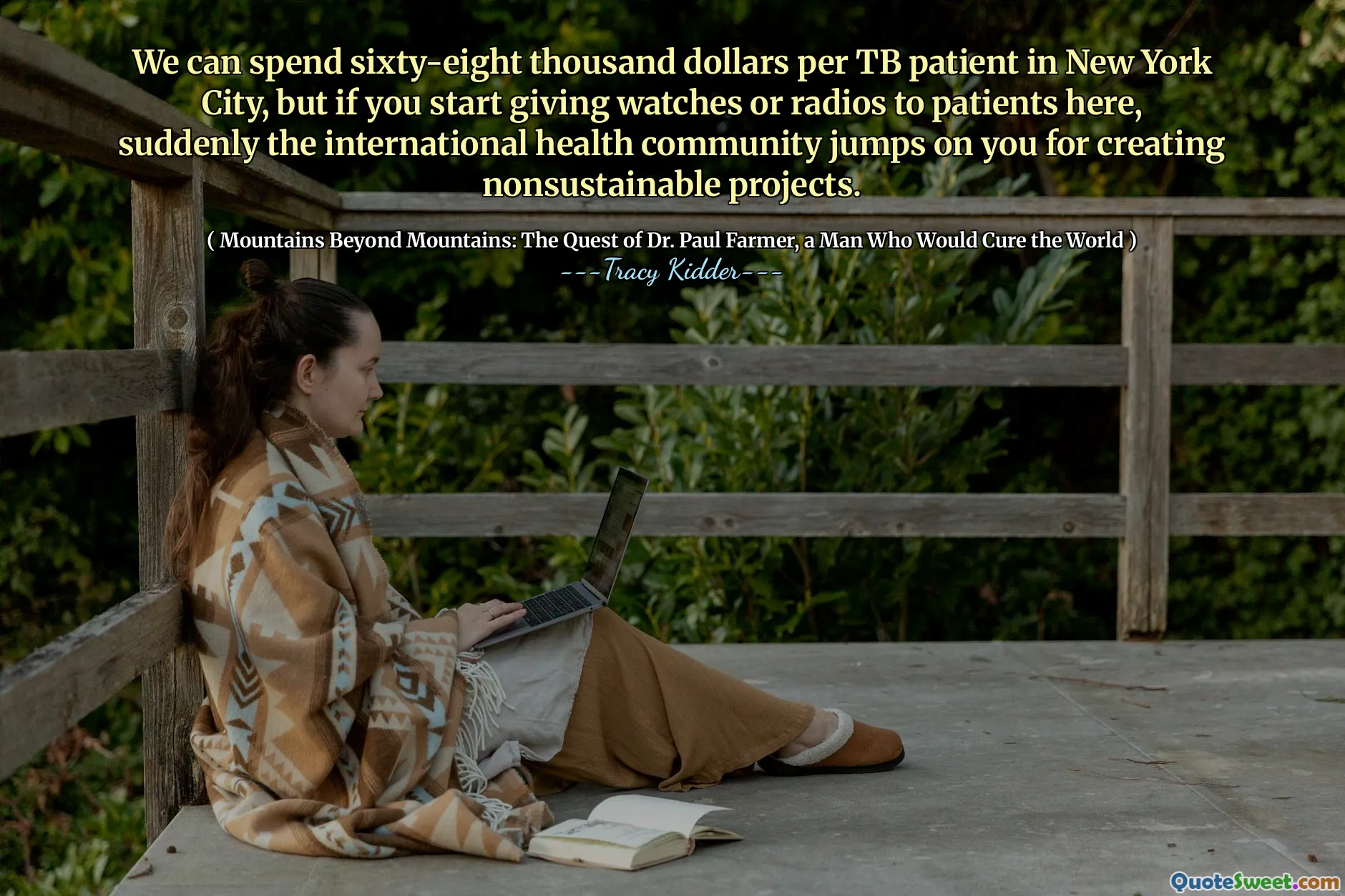 We can spend sixty-eight thousand dollars per TB patient in New York City, but if you start giving watches or radios to patients here, suddenly the international health community jumps on you for creating nonsustainable projects.