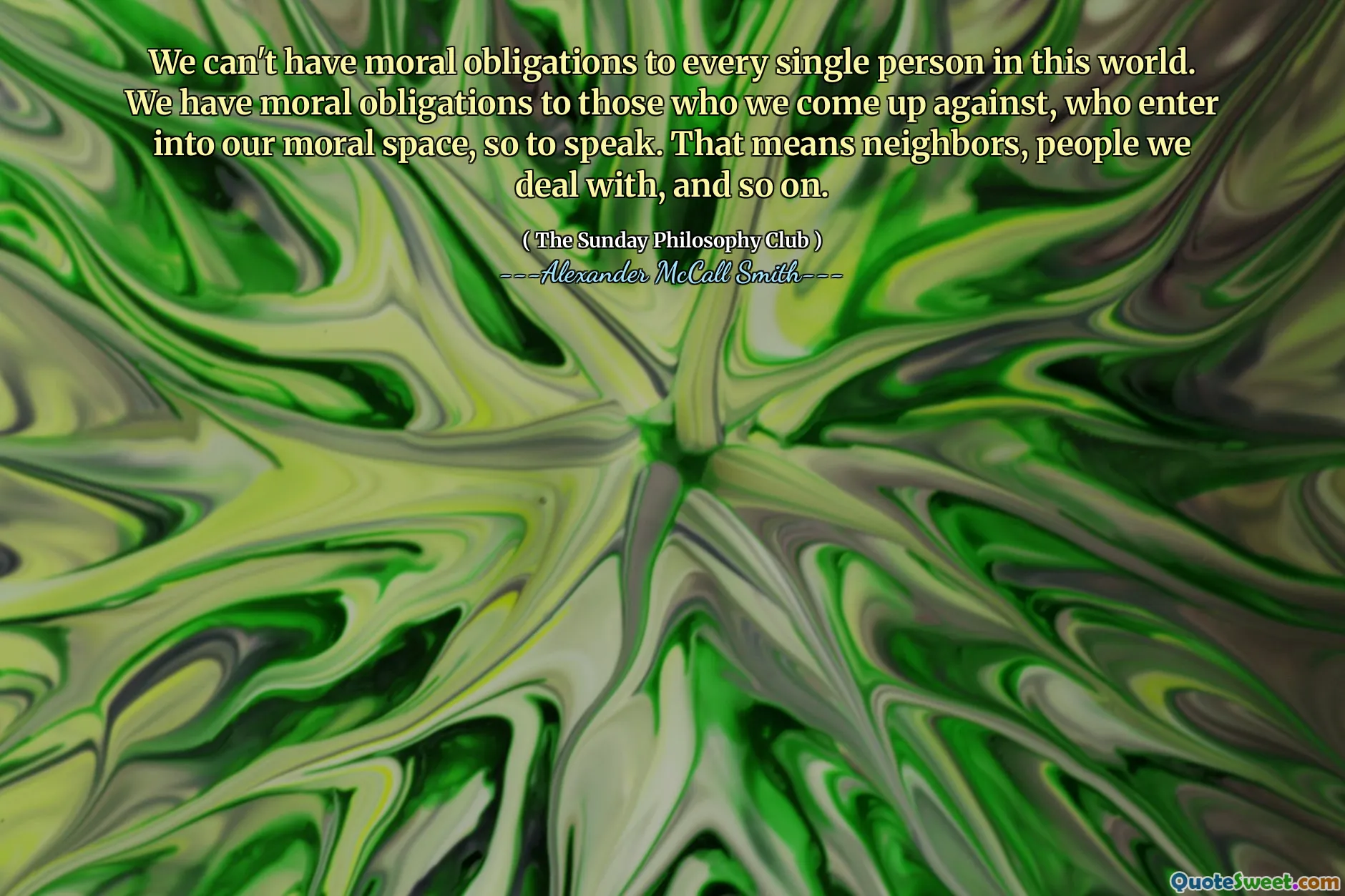 我们不能对这个世界上的每个人承担道德义务。可以这么说，我们对那些参加我们的道德空间的人有道德义务。这意味着邻居，我们与之打交道的人，等等。