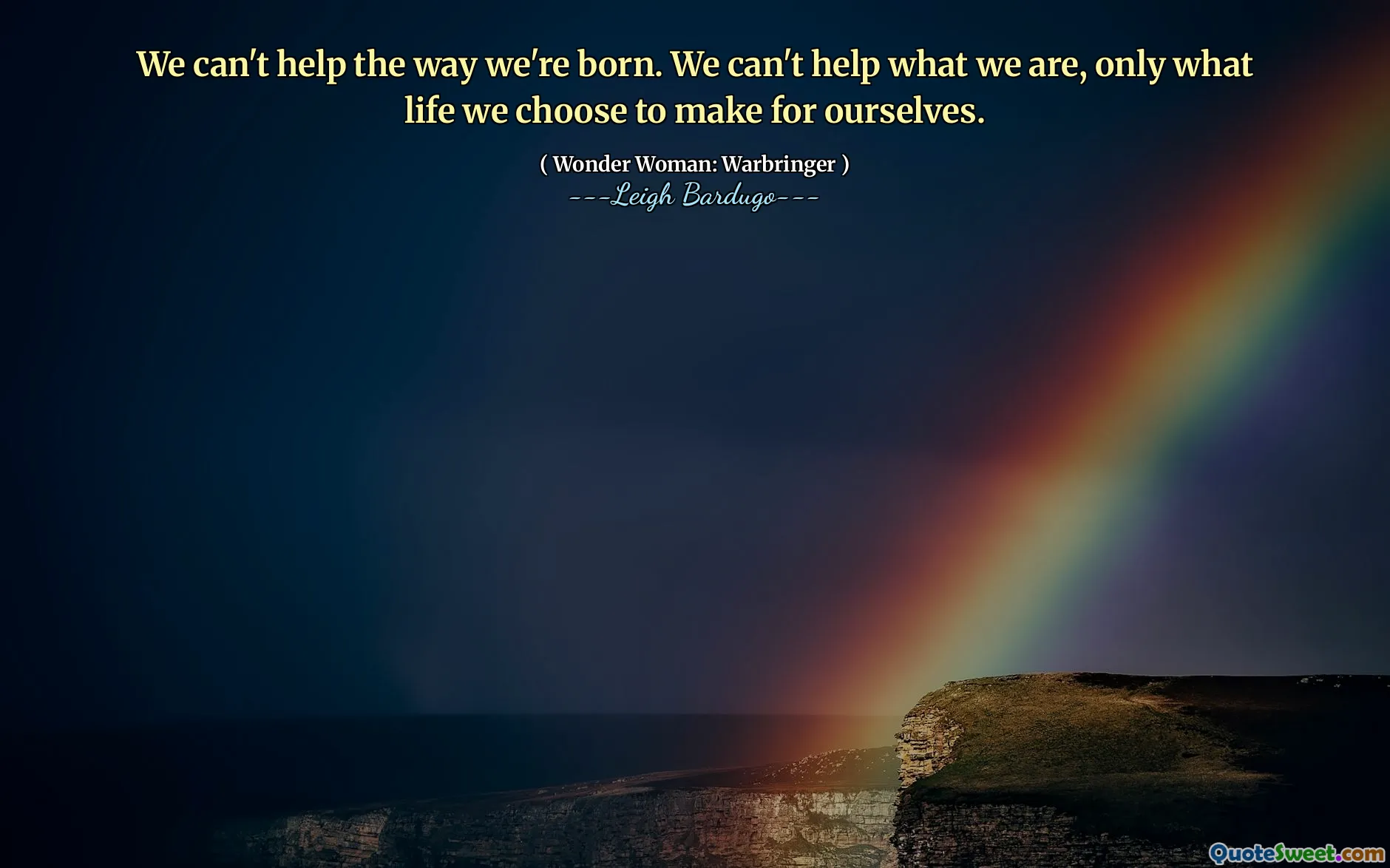 We can't help the way we're born. We can't help what we are, only what life we choose to make for ourselves.