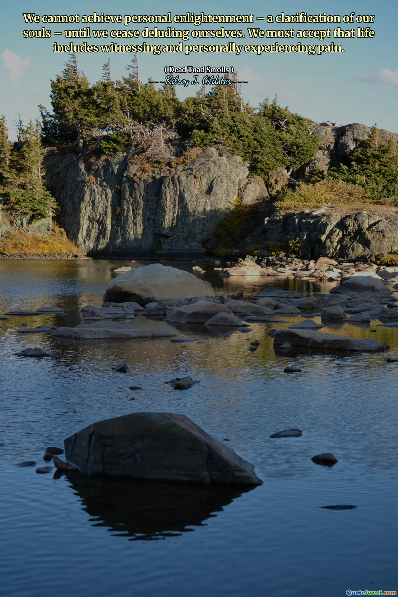 We cannot achieve personal enlightenment – a clarification of our souls – until we cease deluding ourselves. We must accept that life includes witnessing and personally experiencing pain.