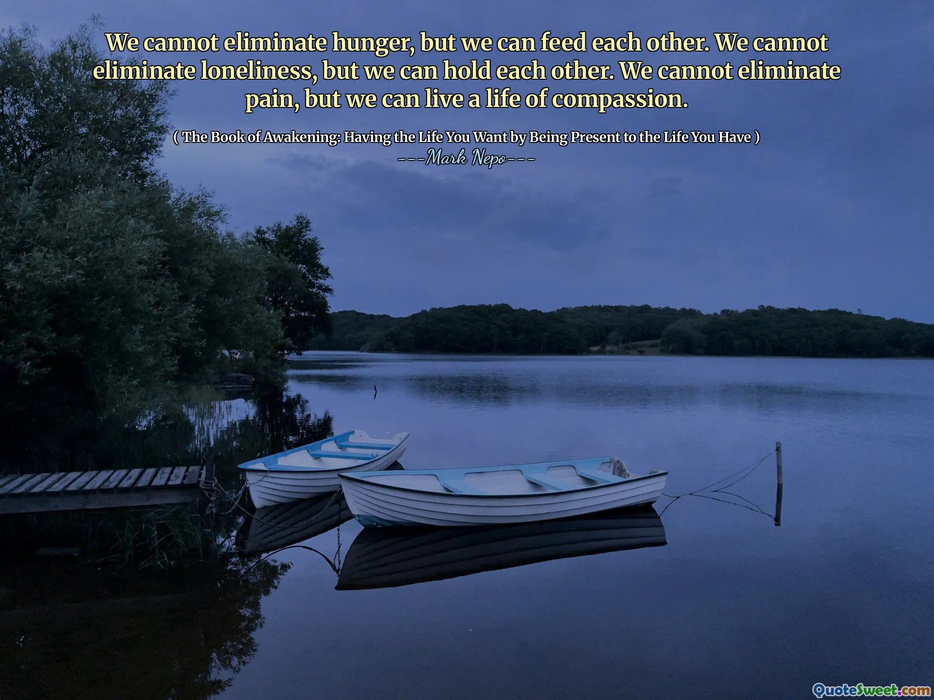 Vi kan inte eliminera hunger, men vi kan mata varandra. Vi kan inte eliminera ensamhet, men vi kan hålla varandra. Vi kan inte eliminera smärta, men vi kan leva ett liv med medkänsla.