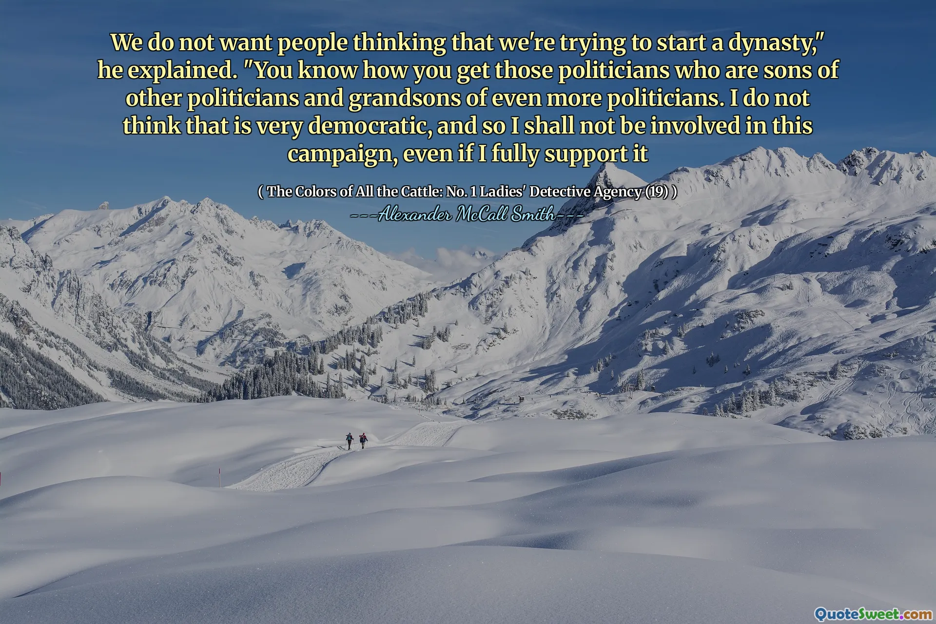 We do not want people thinking that we're trying to start a dynasty," he explained. "You know how you get those politicians who are sons of other politicians and grandsons of even more politicians. I do not think that is very democratic, and so I shall not be involved in this campaign, even if I fully support it