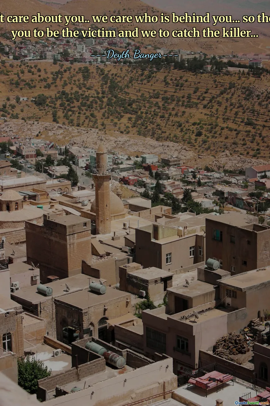 We don't care about you.. we care who is behind you... so the idea is you to be the victim and we to catch the killer...