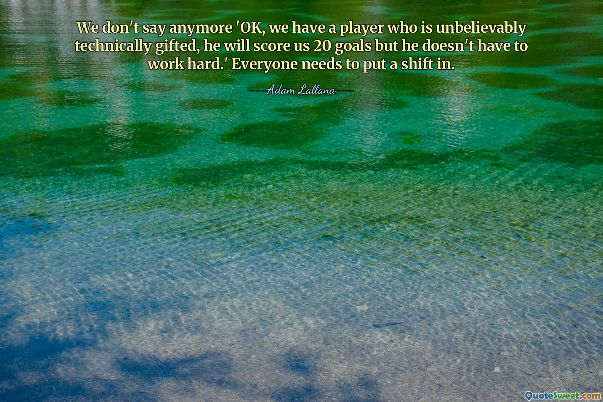 We don't say anymore 'OK, we have a player who is unbelievably technically gifted, he will score us 20 goals but he doesn't have to work hard.' Everyone needs to put a shift in.