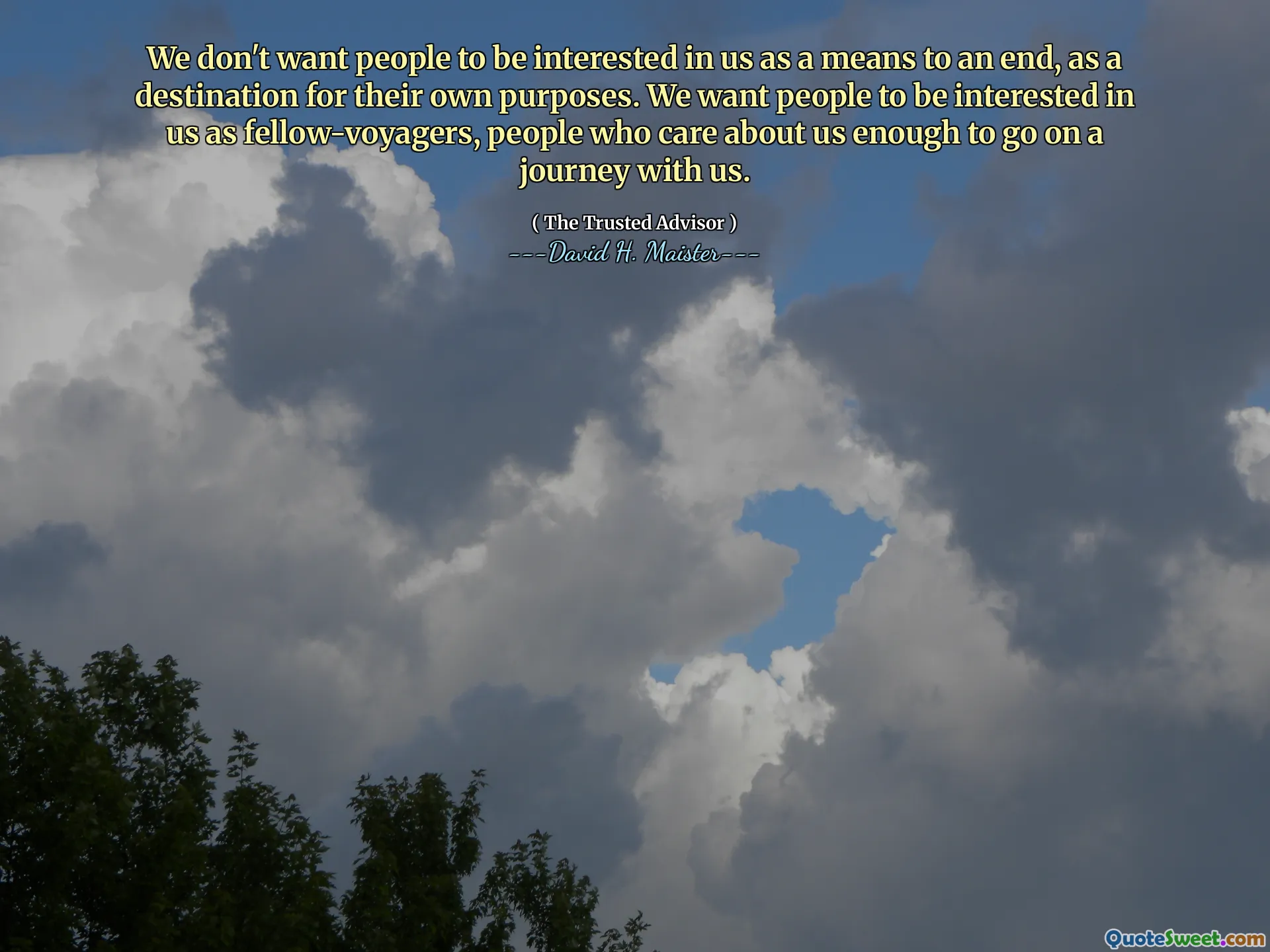 Não queremos que as pessoas estejam interessadas em nós como um meio para um fim, como destino para seus próprios propósitos. Queremos que as pessoas estejam interessadas em nós como colegas-votadores, pessoas que se preocupam conosco o suficiente para fazer uma jornada conosco.
