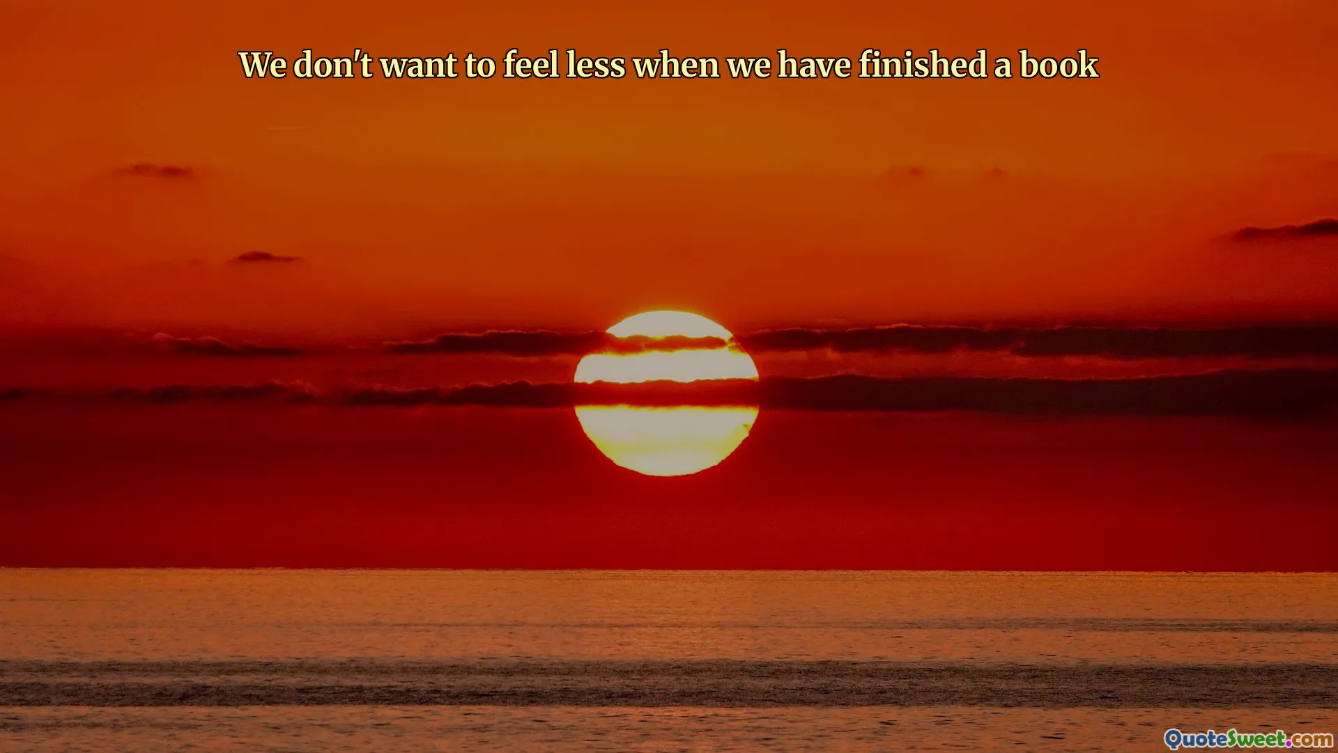 We don't want to feel less when we have finished a book