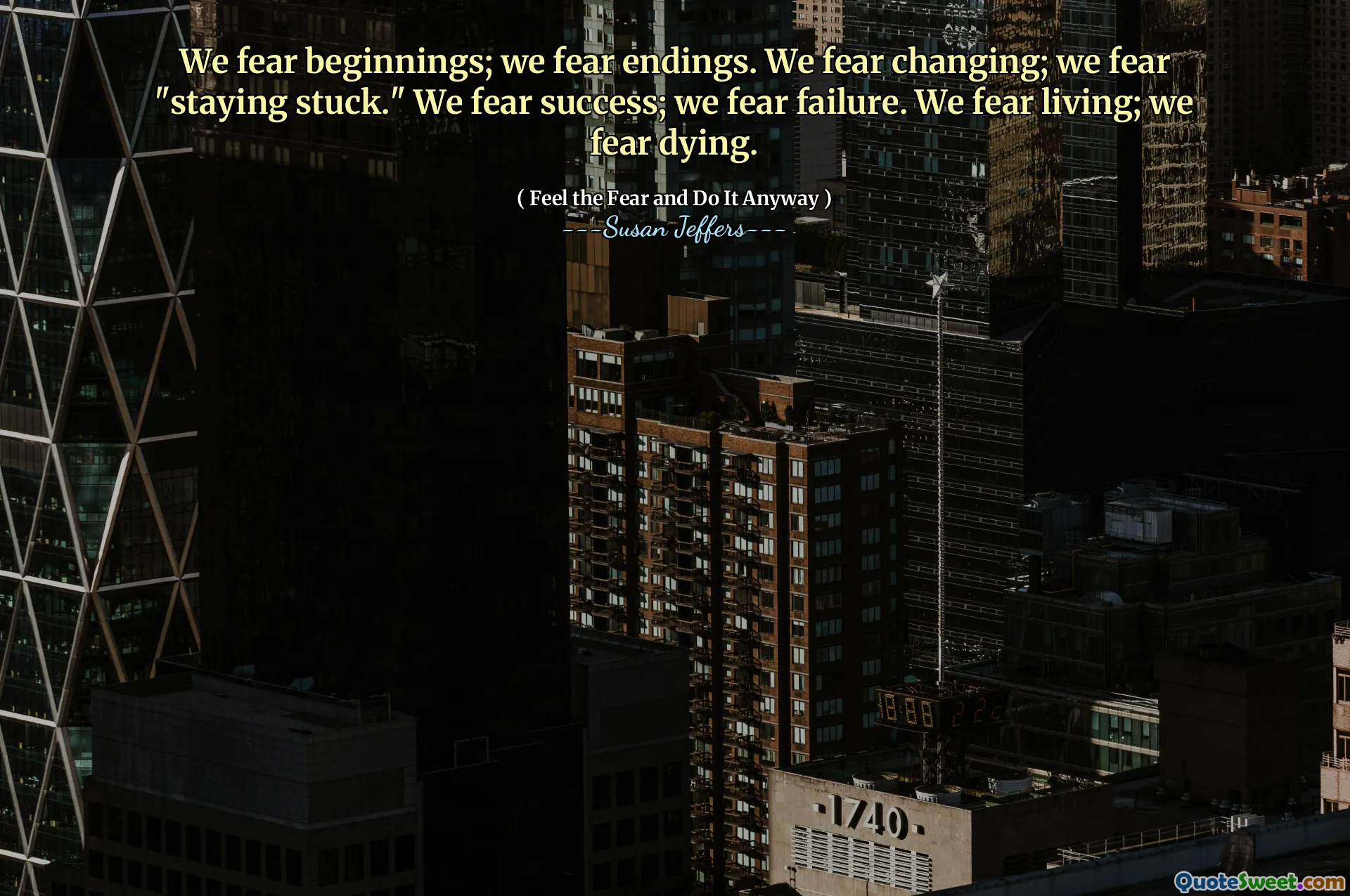 We fear beginnings; we fear endings. We fear changing; we fear "staying stuck." We fear success; we fear failure. We fear living; we fear dying.