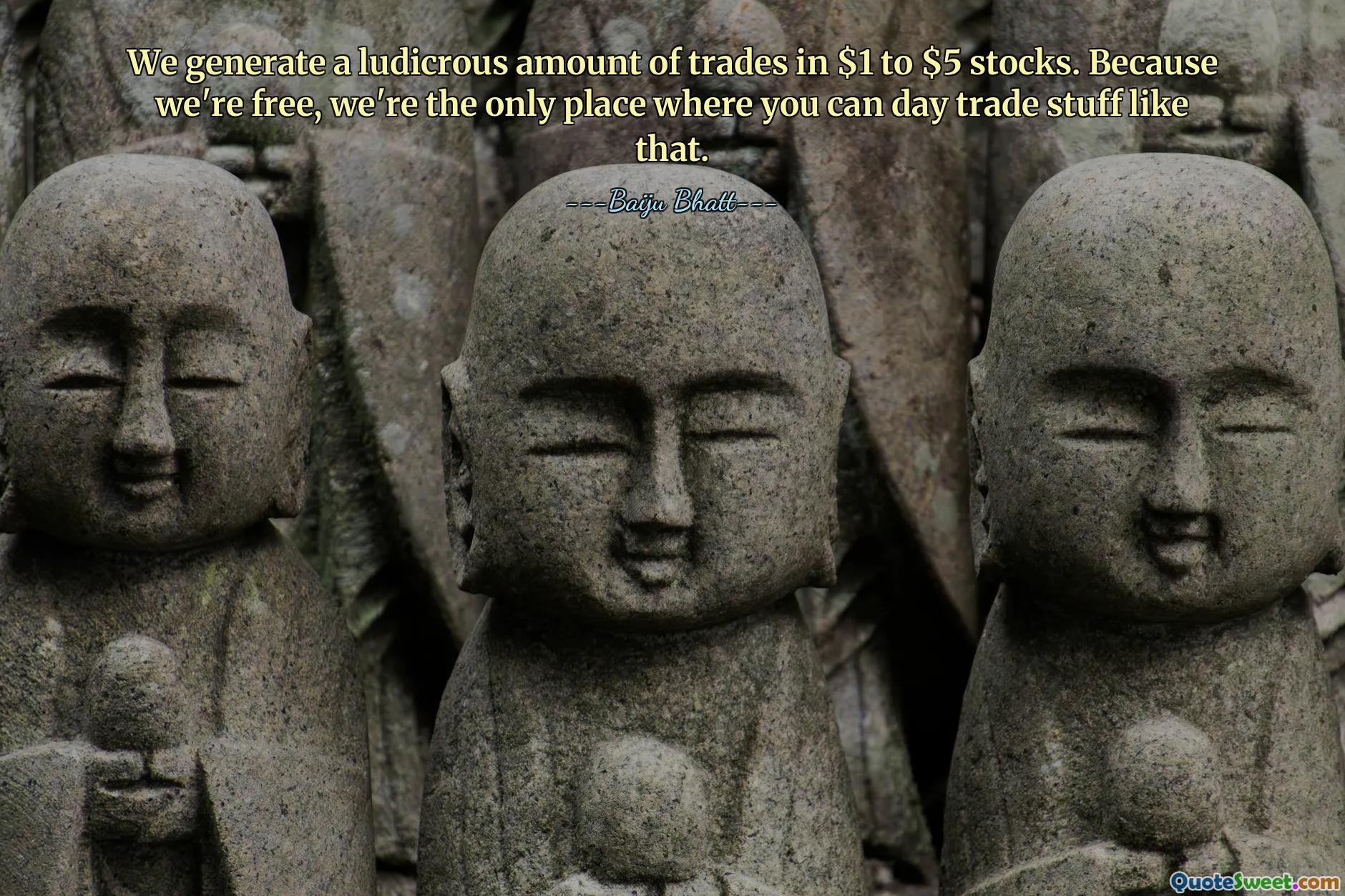 We generate a ludicrous amount of trades in $1 to $5 stocks. Because we're free, we're the only place where you can day trade stuff like that.