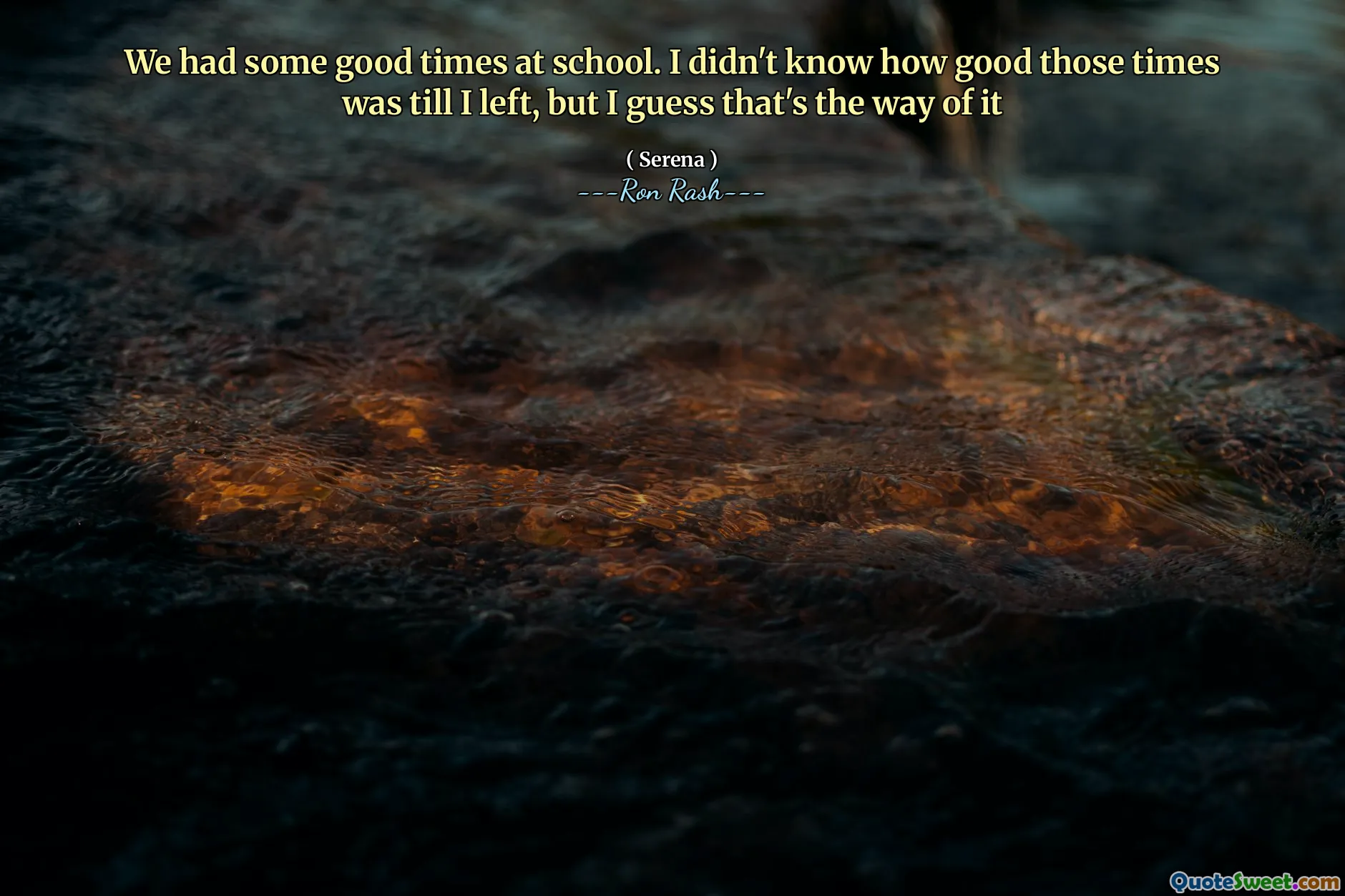 We had some good times at school. I didn't know how good those times was till I left, but I guess that's the way of it