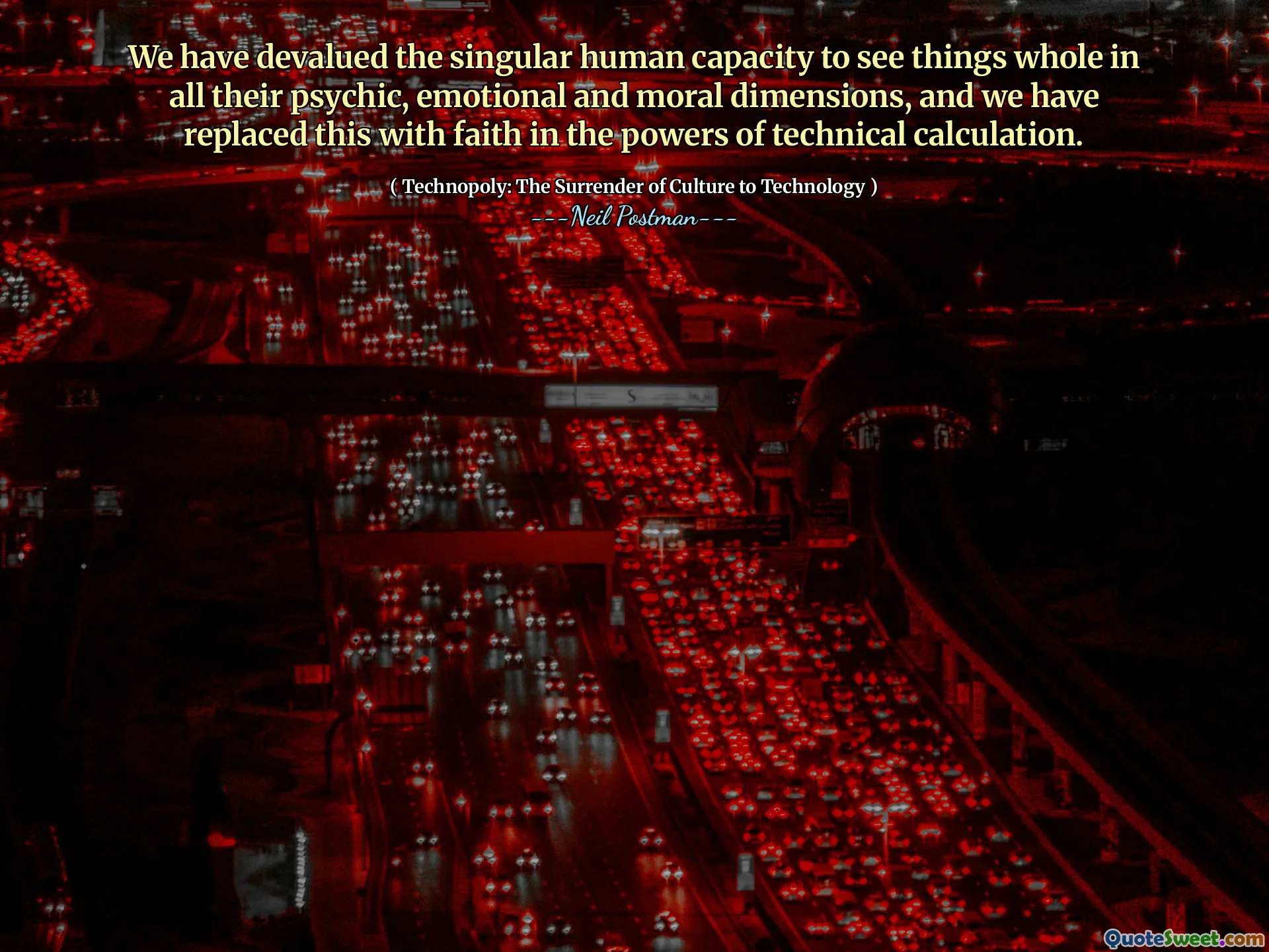 We have devalued the singular human capacity to see things whole in all their psychic, emotional and moral dimensions, and we have replaced this with faith in the powers of technical calculation.