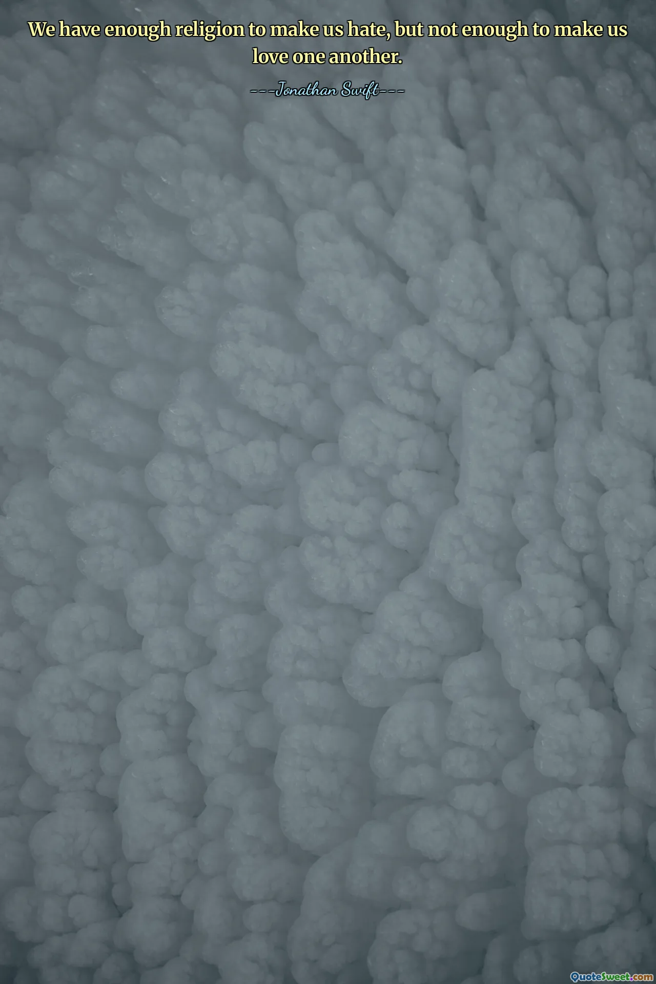 We have enough religion to make us hate, but not enough to make us love one another.