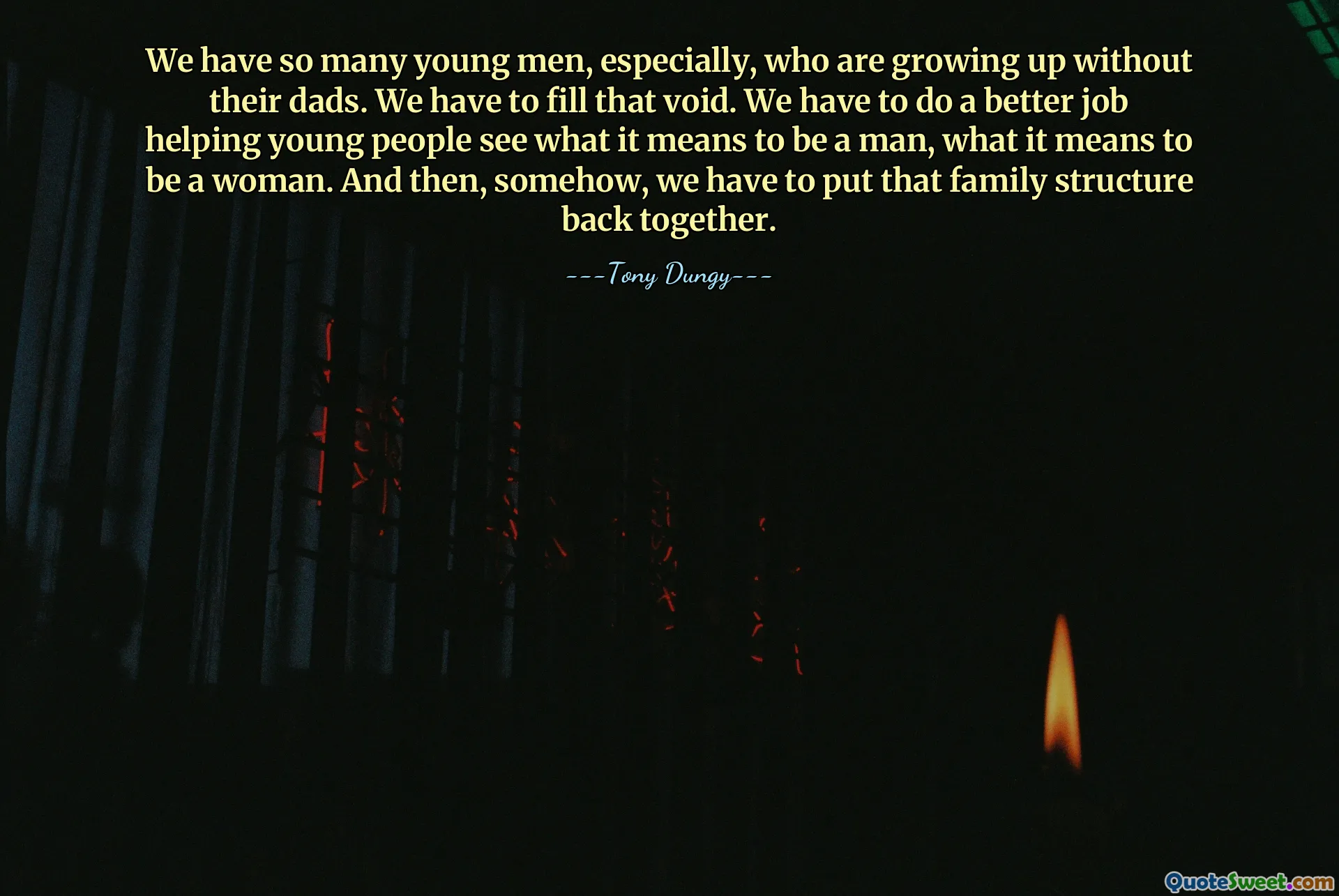 We have so many young men, especially, who are growing up without their dads. We have to fill that void. We have to do a better job helping young people see what it means to be a man, what it means to be a woman. And then, somehow, we have to put that family structure back together.