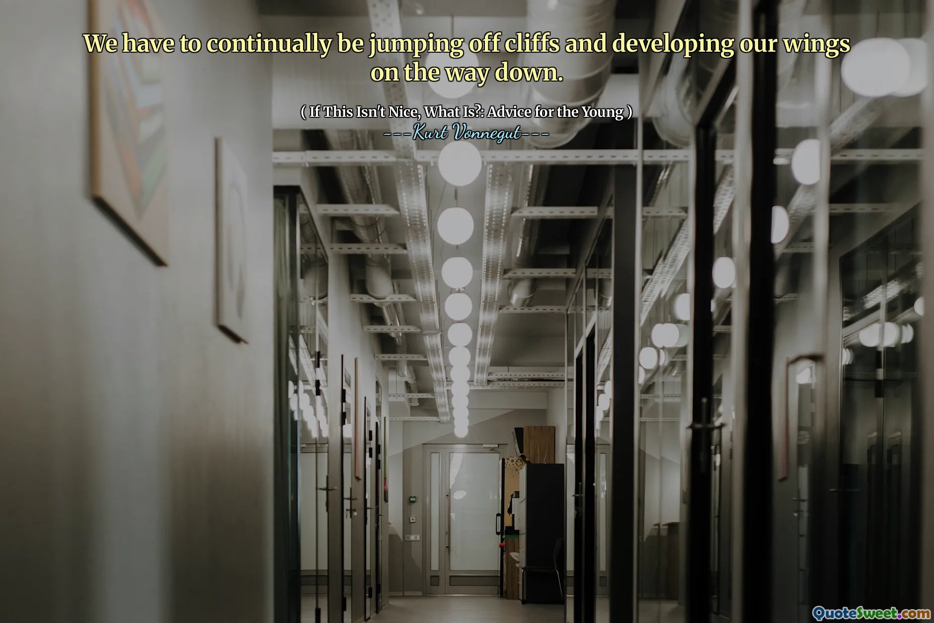 We have to continually be jumping off cliffs and developing our wings on the way down.
