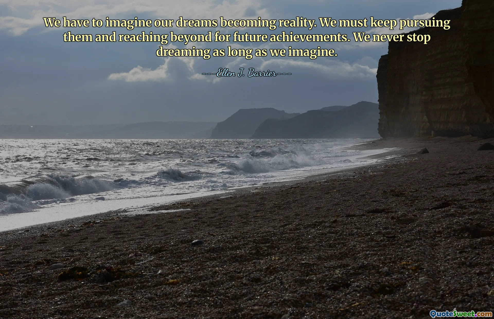We have to imagine our dreams becoming reality. We must keep pursuing them and reaching beyond for future achievements. We never stop dreaming as long as we imagine.