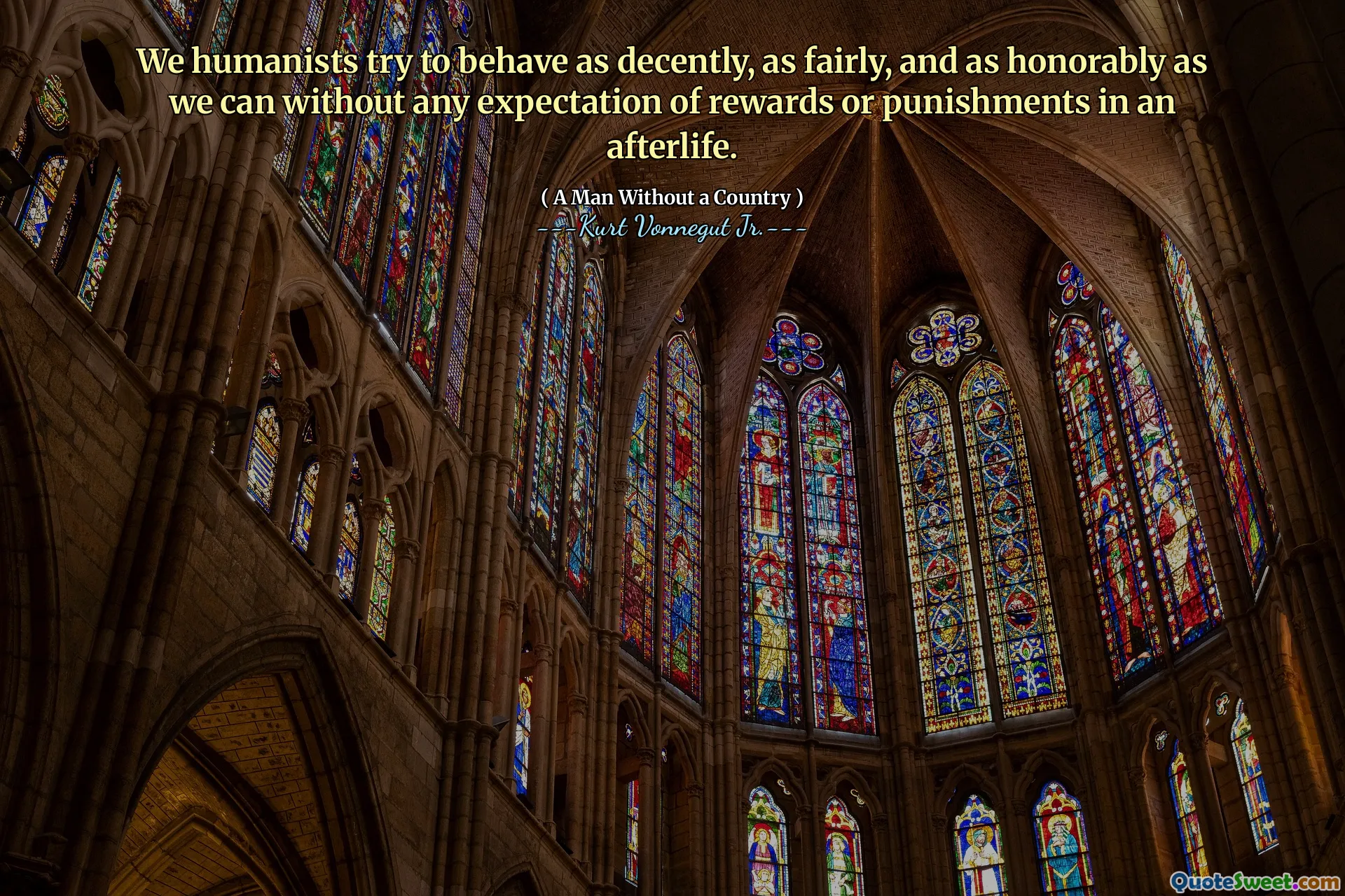 Nós, humanistas, tentamos nos comportar de maneira mais decente, da maneira mais justa e honrosa possível, sem qualquer expectativa de recompensas ou punições em uma vida após a morte.