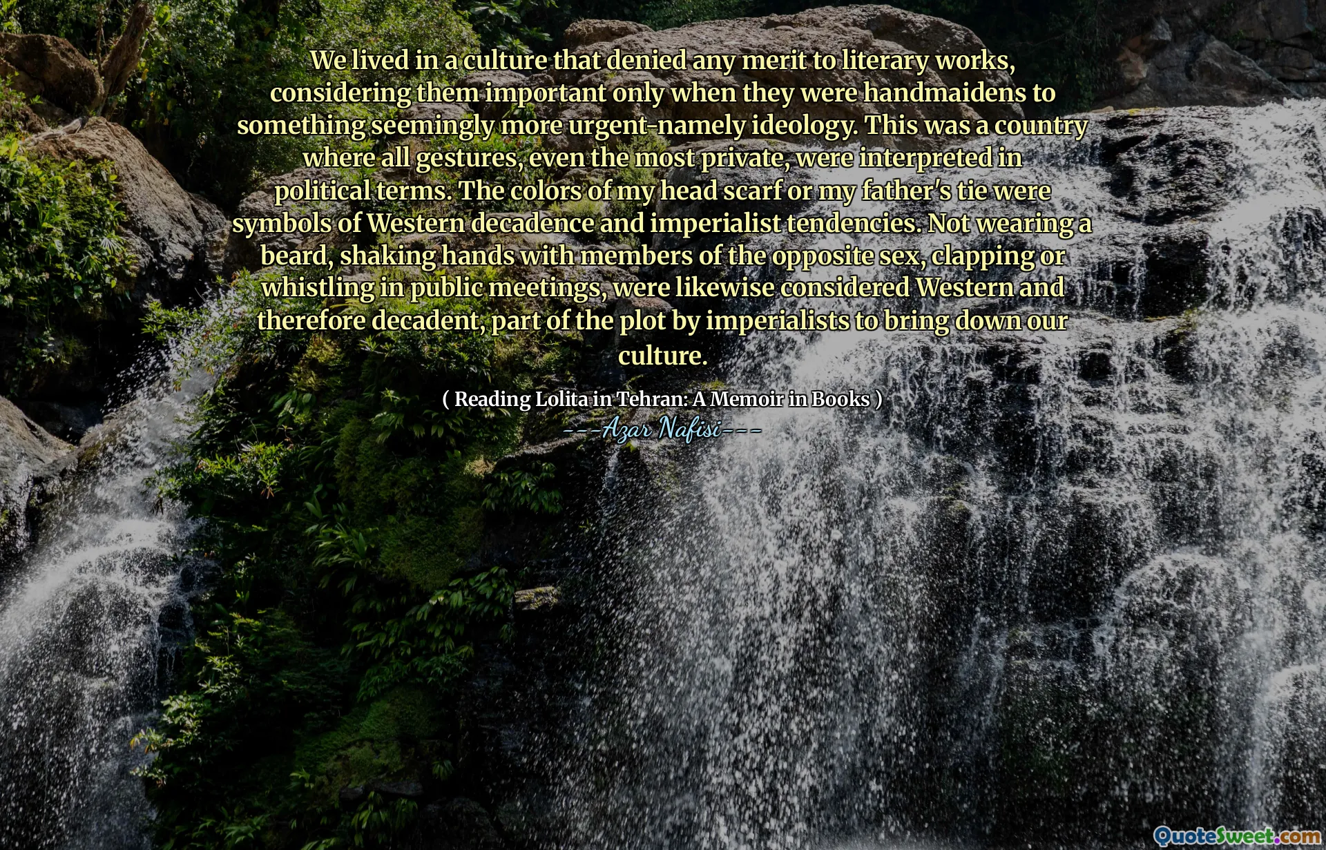 我们生活在一种文化中，否认文学作品的任何优点，只有当他们是看似紧迫的意识形态的事物时，才考虑它们很重要。在这个国家，所有手势，甚至是最私人的手势都以政治术语来解释。我的头巾或父亲的领带的颜色是西方decade废和帝国主义倾向的象征。在公开会议上不戴胡须，与异性成员握手，鼓掌或吹口哨，因此被认为是西方的，因此decade废，这是帝国主义者降低我们的文化的一部分。