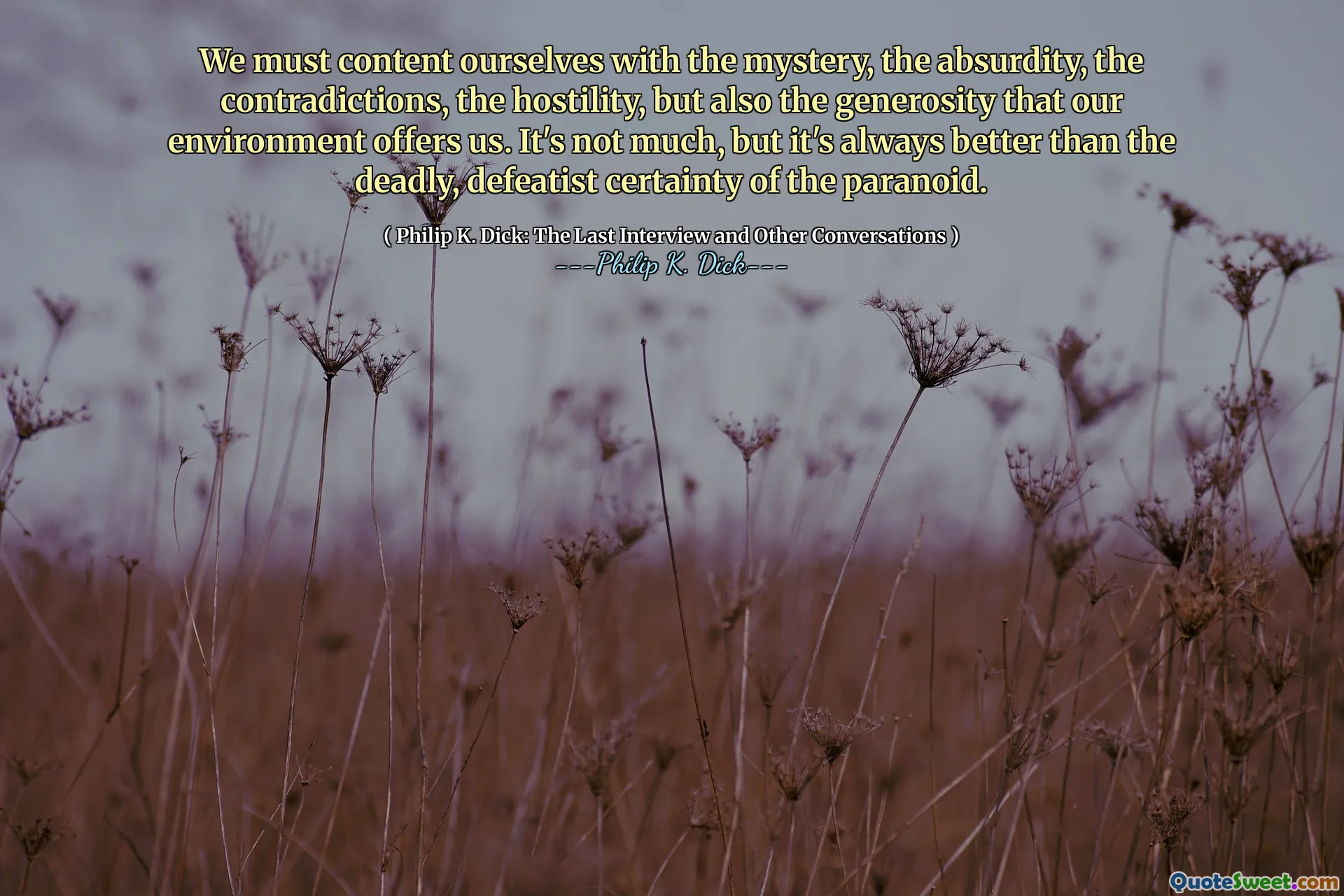 Musíme se spokojit s tajemstvím, absurditou, rozpory, nepřátelstvím, ale také štědrostí, kterou nám naše prostředí nabízí. Není to moc, ale je to vždy lepší než smrtící, porážená jistota paranoidu.