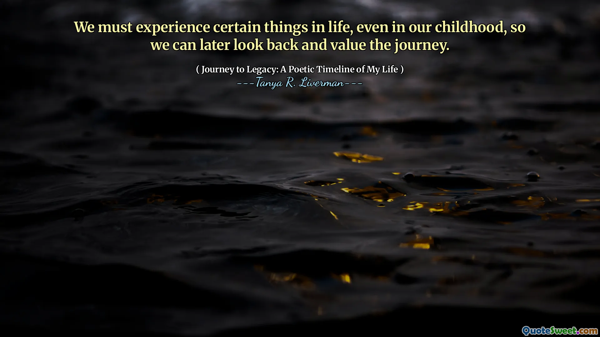 We must experience certain things in life, even in our childhood, so we can later look back and value the journey.