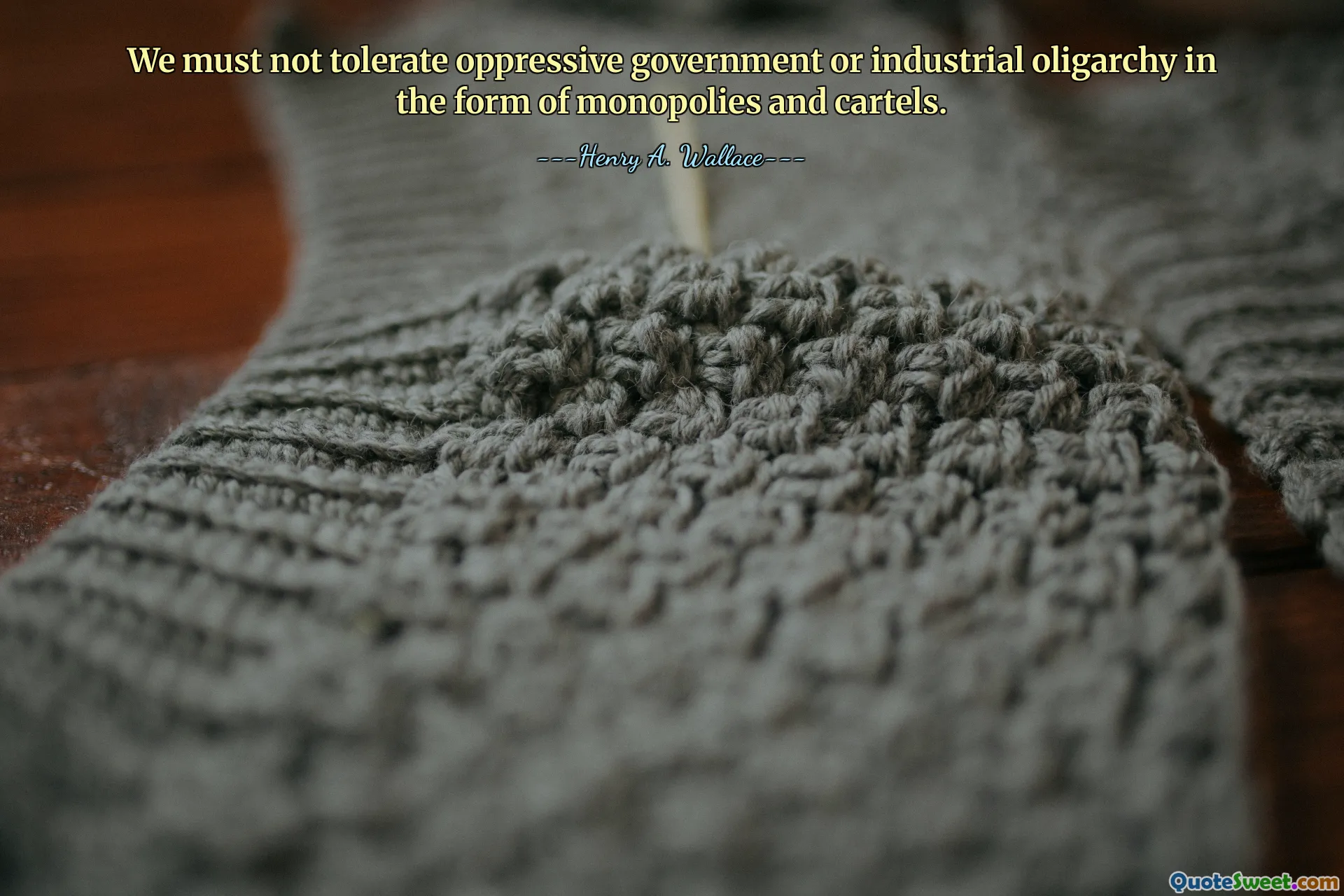 We must not tolerate oppressive government or industrial oligarchy in the form of monopolies and cartels.