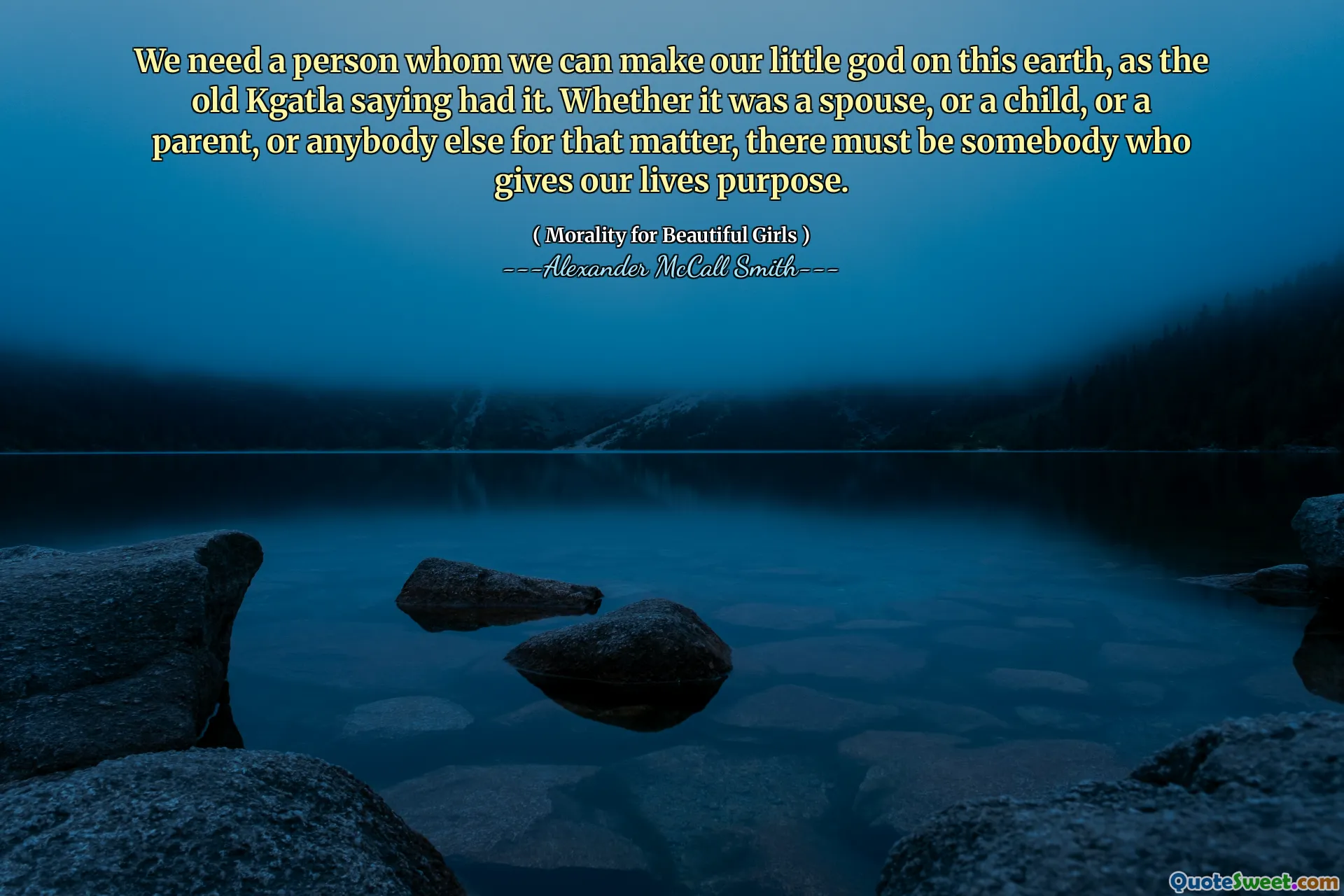 Vi behöver en person som vi kan göra vår lilla Gud på jorden, som den gamla Kgatla som säger hade det. Oavsett om det var en make eller ett barn eller en förälder eller någon annan för den delen, måste det finnas någon som ger våra liv syften.