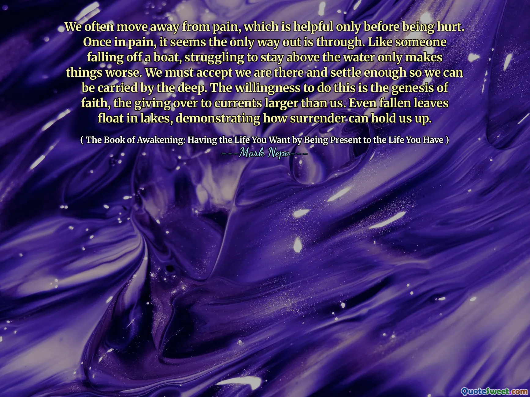 Wir entfernen uns oft von Schmerzen, was erst vor dem Verletzungen hilfreich ist. Sobald es schmerzhaft ist, scheint es der einzige Ausweg zu sein. Wie jemand, der von einem Boot fällt, macht es die Sache nur noch schlimmer, über dem Wasser zu kämpfen. Wir müssen akzeptieren, dass wir da sind und uns genug niederlassen, damit wir von der Tiefe getragen werden können. Die Bereitschaft, dies zu tun, ist die Entstehung des Glaubens, die Übergabe von Strömungen, die größer sind als wir. Sogar gefallene Blätter schweben in Seen und zeigen, wie die Übergabe uns aufhalten kann.