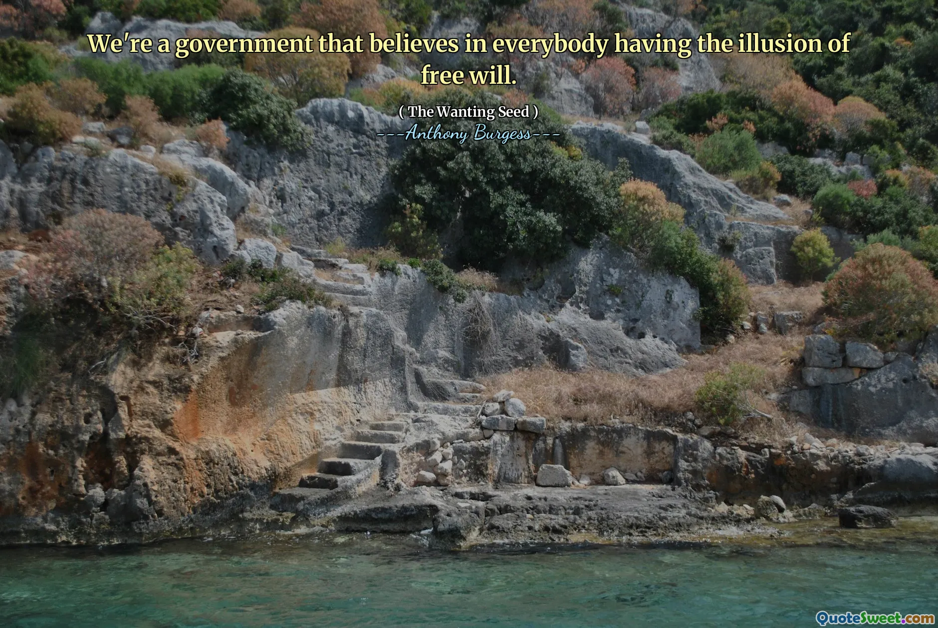 We're a government that believes in everybody having the illusion of free will.