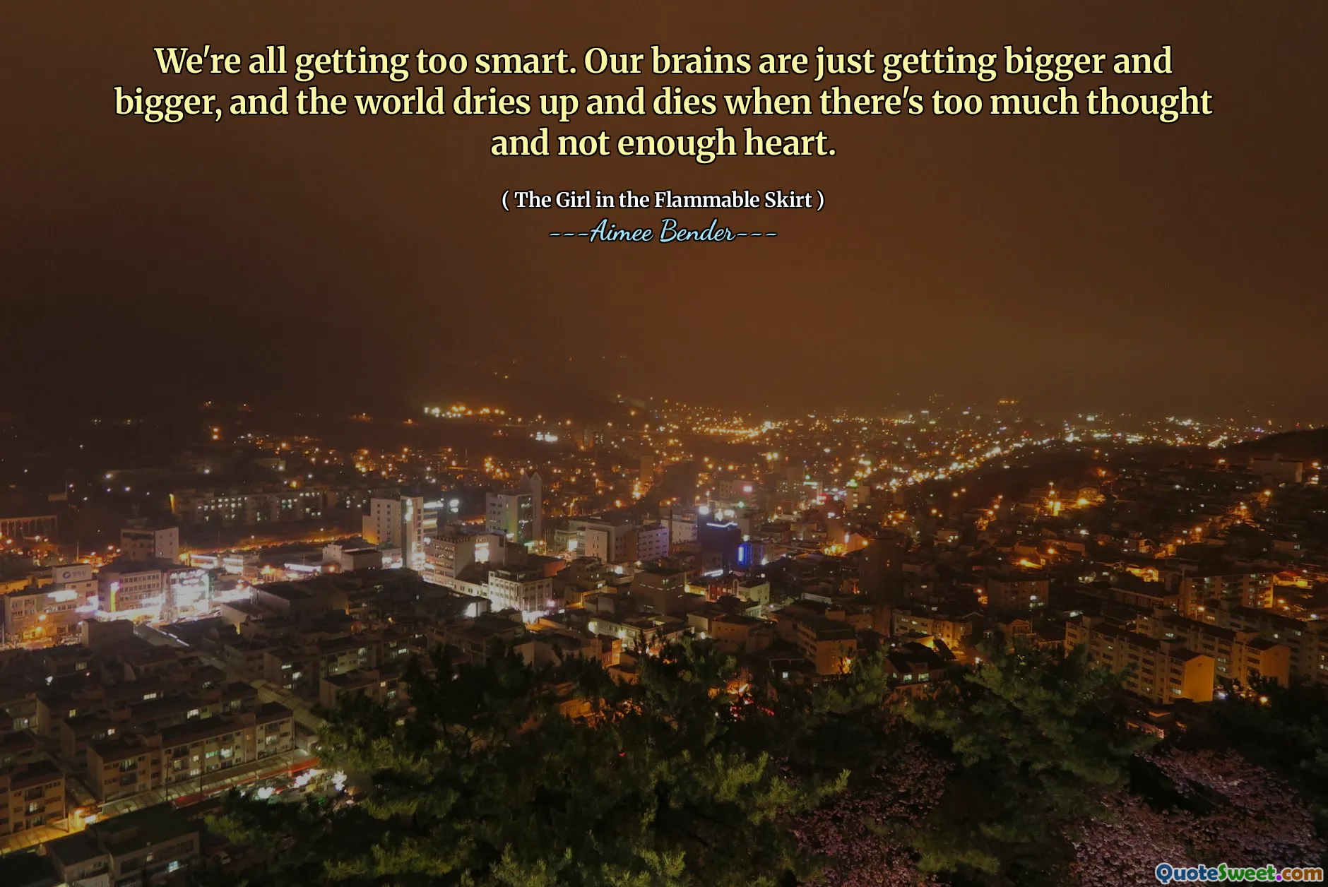 我们都变得太聪明了。我们的大脑越来越大，当思想太多而没有足够的心时，世界就会变得干旱和死亡。