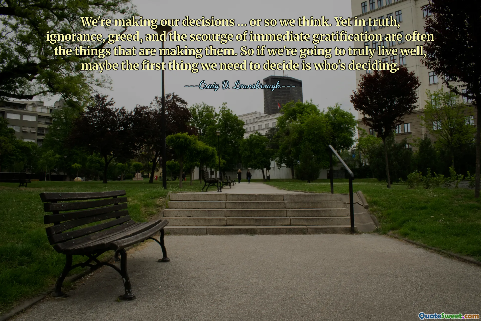 We're making our decisions … or so we think. Yet in truth, ignorance, greed, and the scourge of immediate gratification are often the things that are making them. So if we're going to truly live well, maybe the first thing we need to decide is who's deciding.