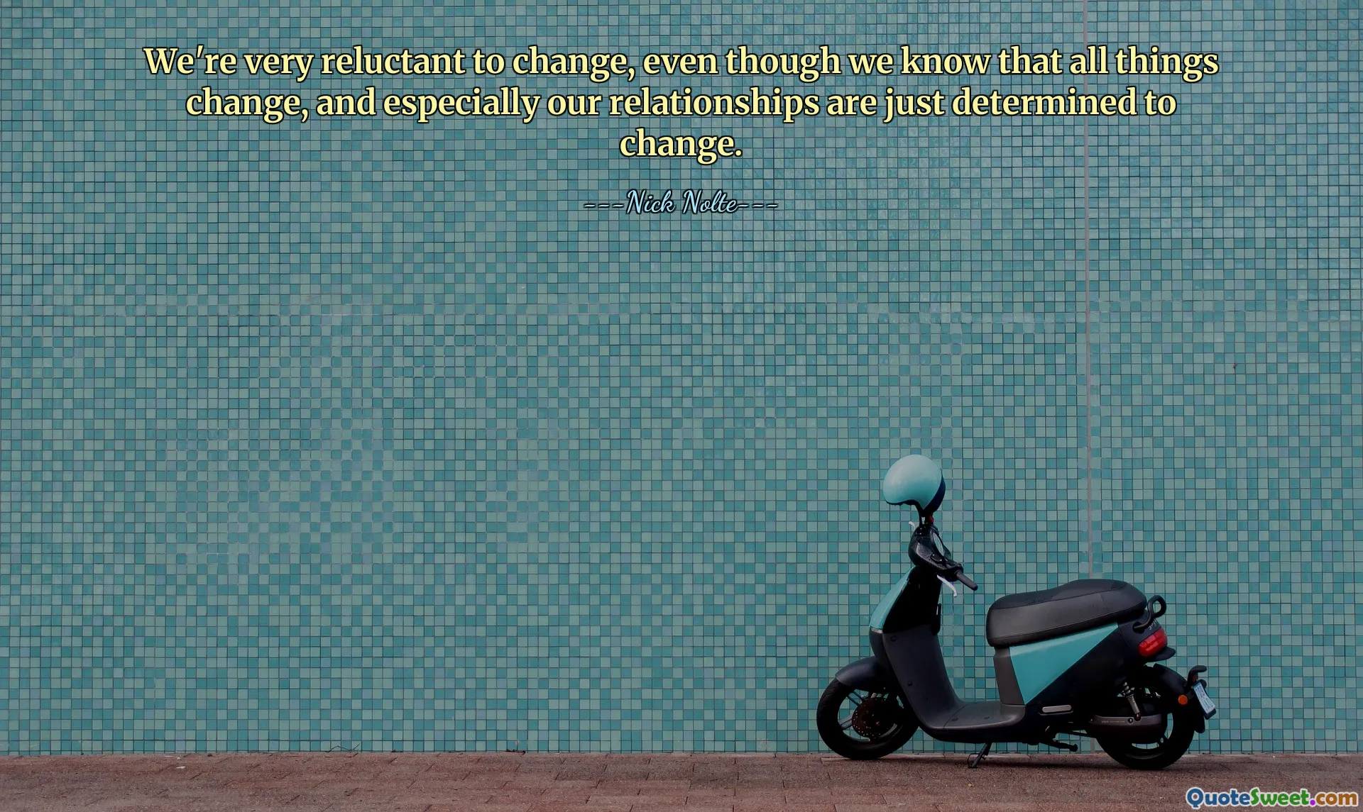 We're very reluctant to change, even though we know that all things change, and especially our relationships are just determined to change.