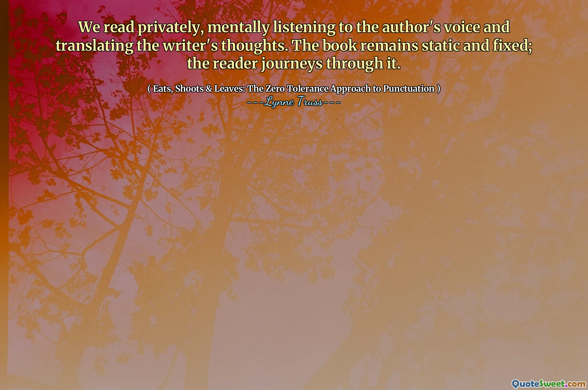 We read privately, mentally listening to the author's voice and translating the writer's thoughts. The book remains static and fixed; the reader journeys through it.