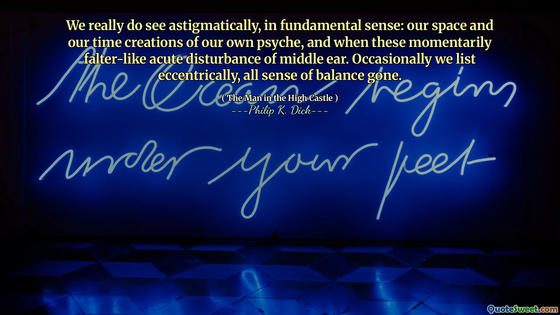 We really do see astigmatically, in fundamental sense: our space and our time creations of our own psyche, and when these momentarily falter-like acute disturbance of middle ear. Occasionally we list eccentrically, all sense of balance gone.